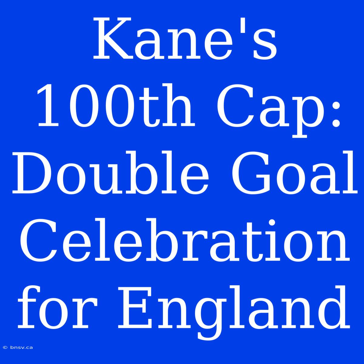 Kane's 100th Cap: Double Goal Celebration For England