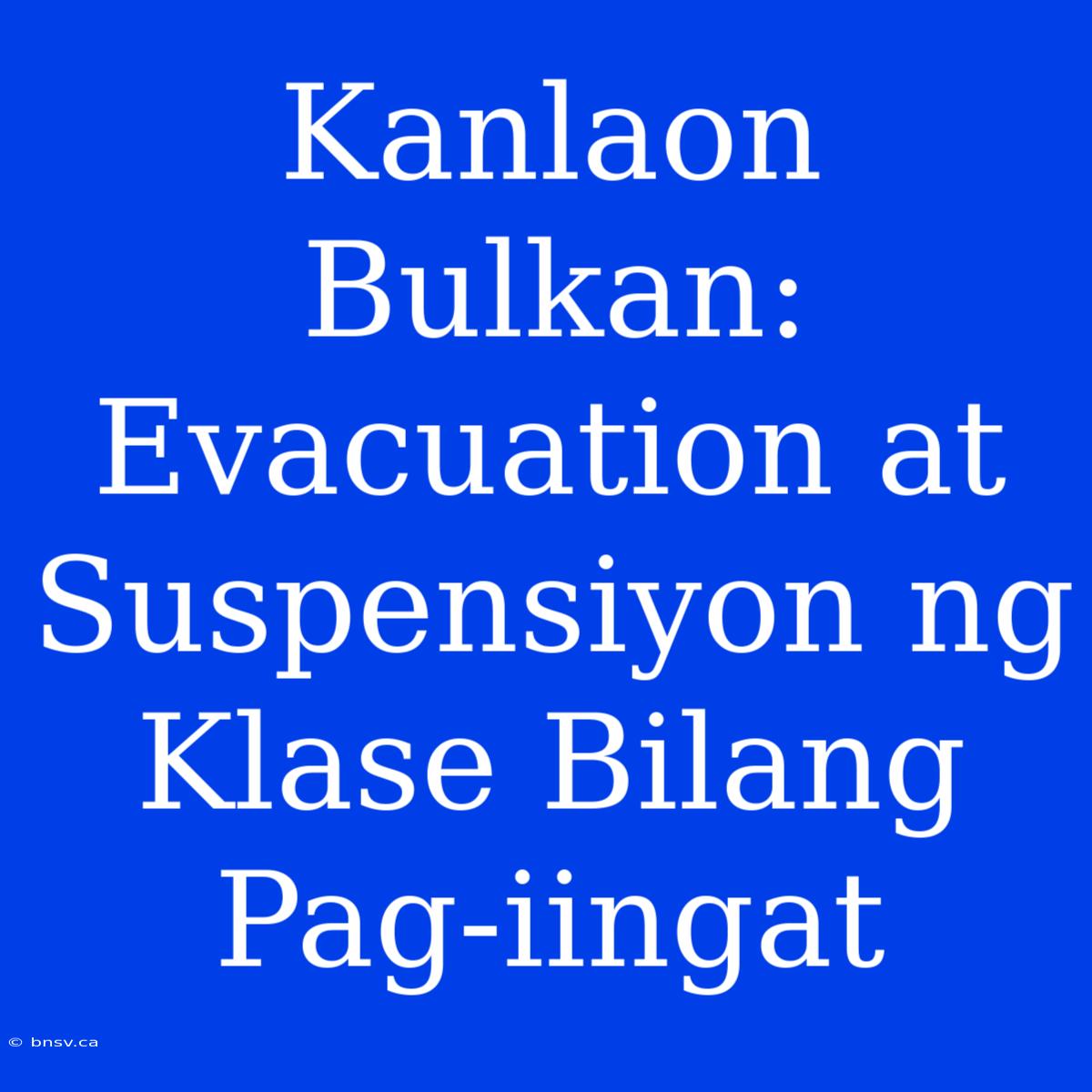 Kanlaon Bulkan: Evacuation At Suspensiyon Ng Klase Bilang Pag-iingat