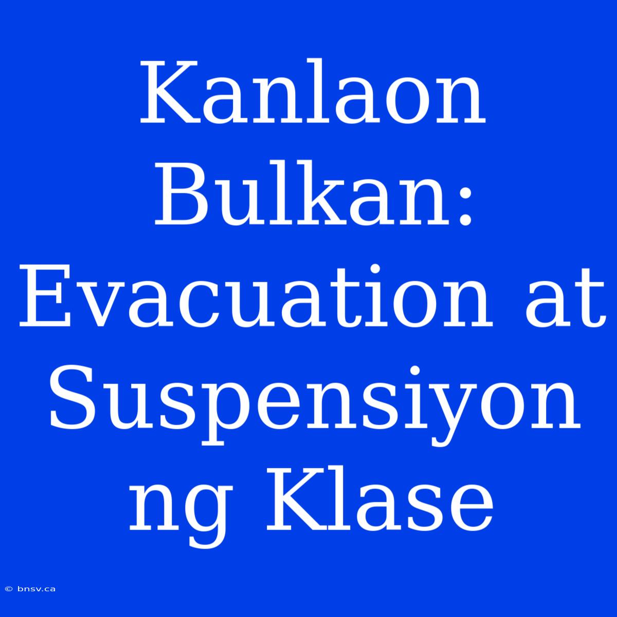 Kanlaon Bulkan: Evacuation At Suspensiyon Ng Klase