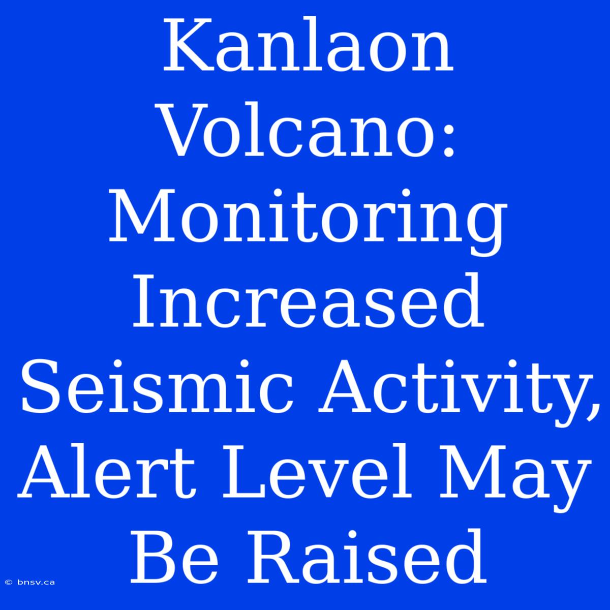 Kanlaon Volcano: Monitoring Increased Seismic Activity, Alert Level May Be Raised