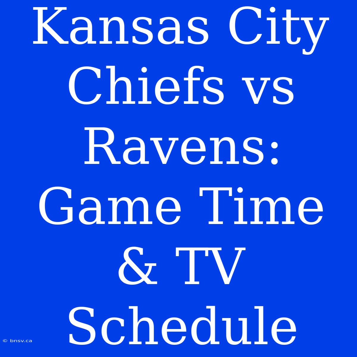 Kansas City Chiefs Vs Ravens: Game Time & TV Schedule