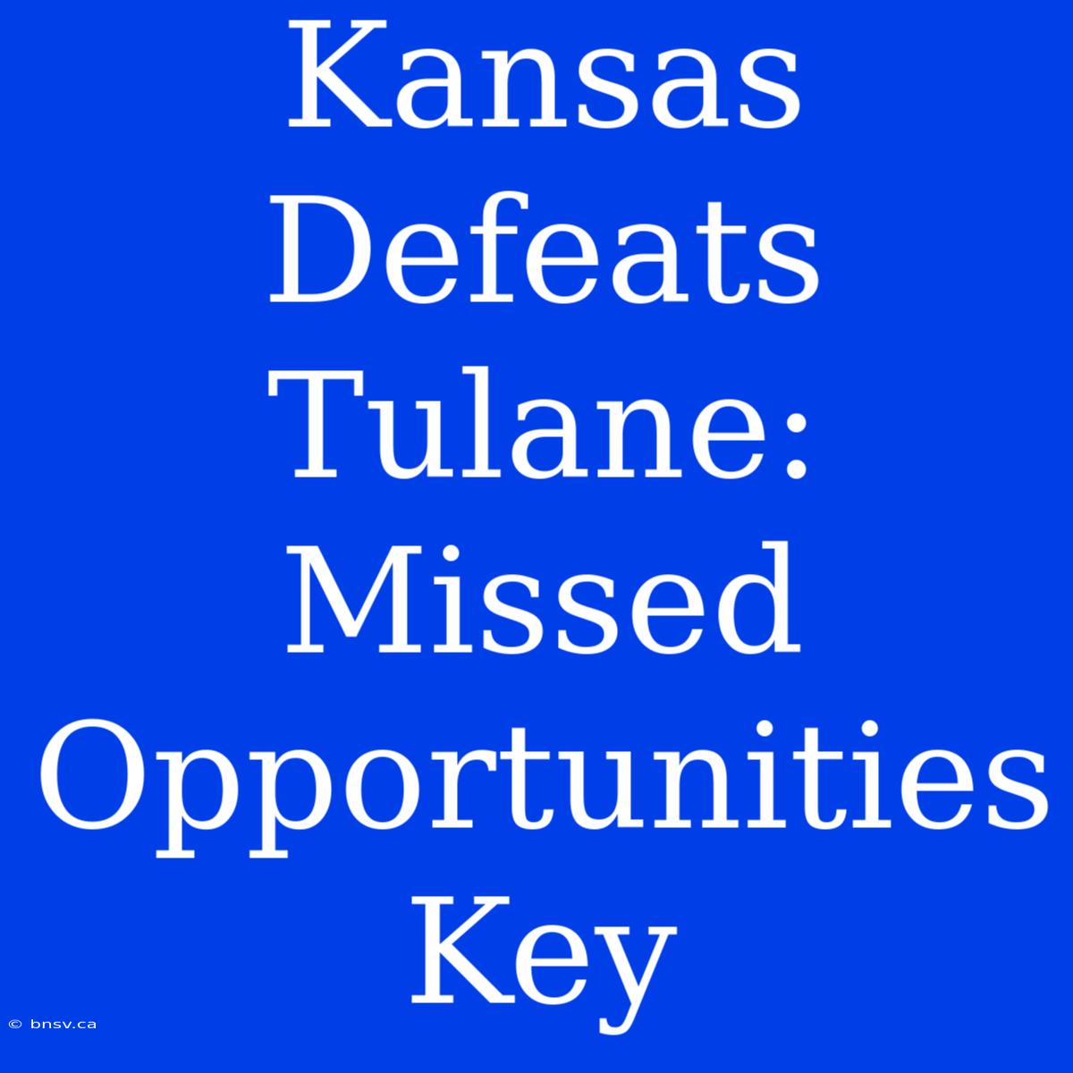 Kansas Defeats Tulane: Missed Opportunities Key