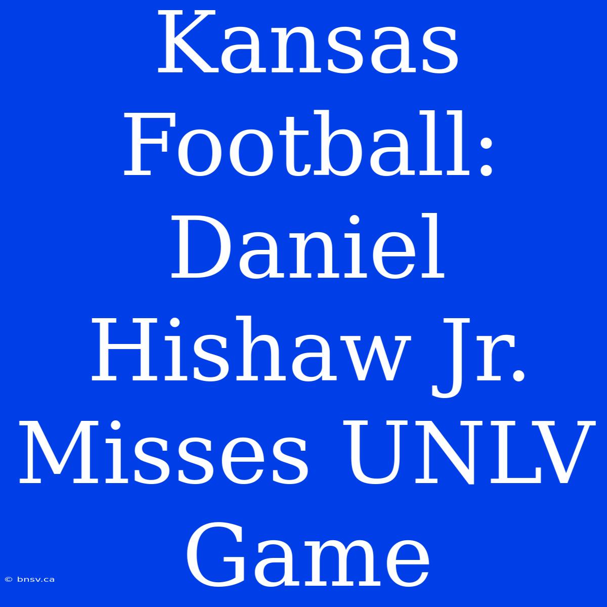 Kansas Football: Daniel Hishaw Jr. Misses UNLV Game