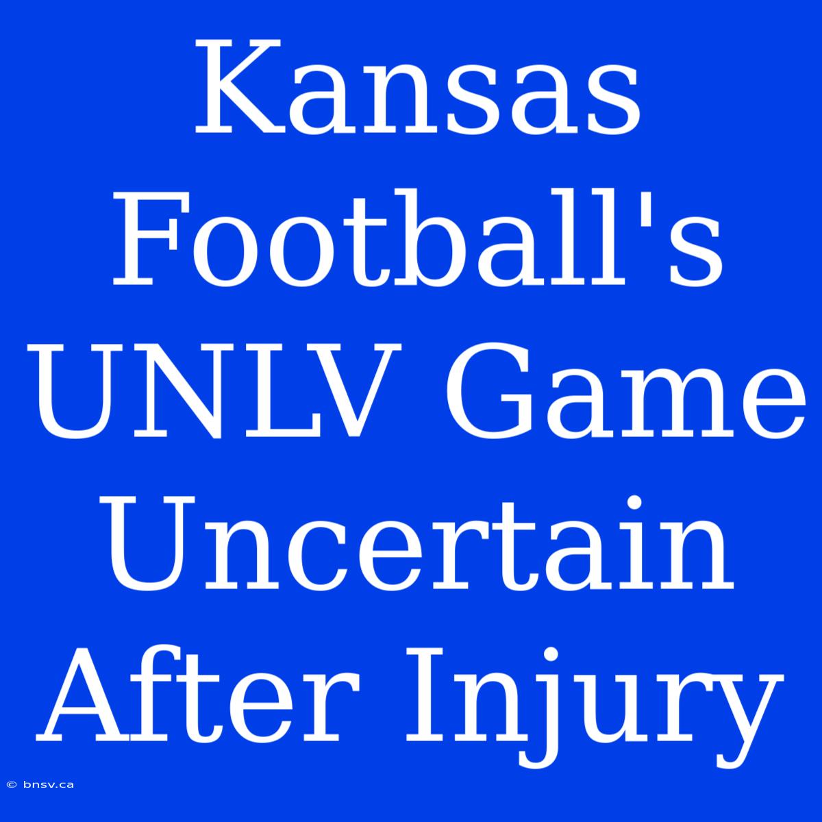 Kansas Football's UNLV Game Uncertain After Injury