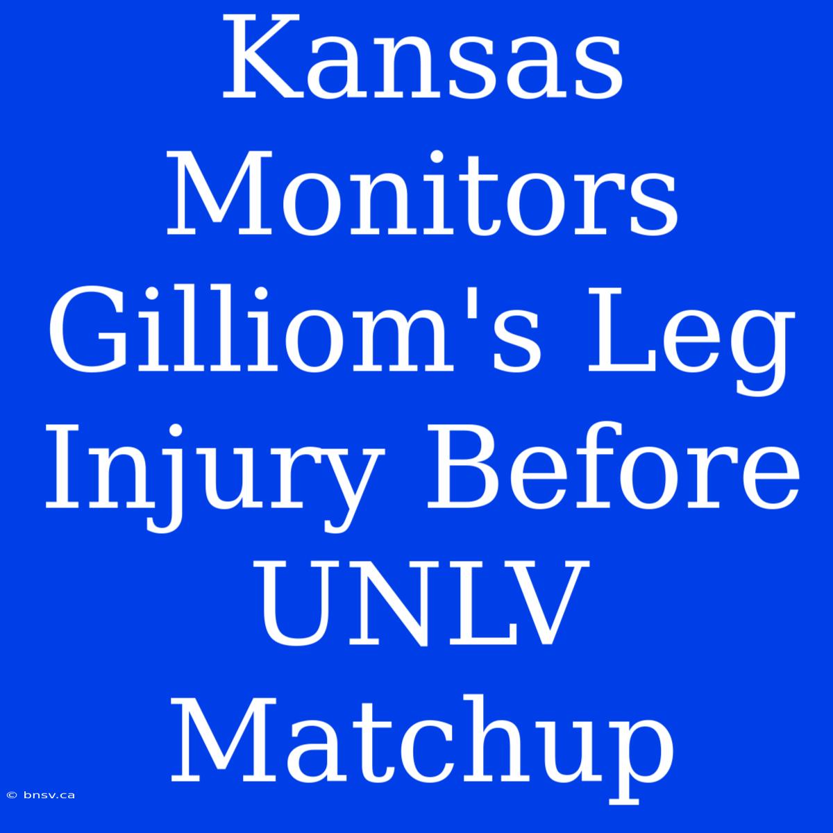 Kansas Monitors Gilliom's Leg Injury Before UNLV Matchup