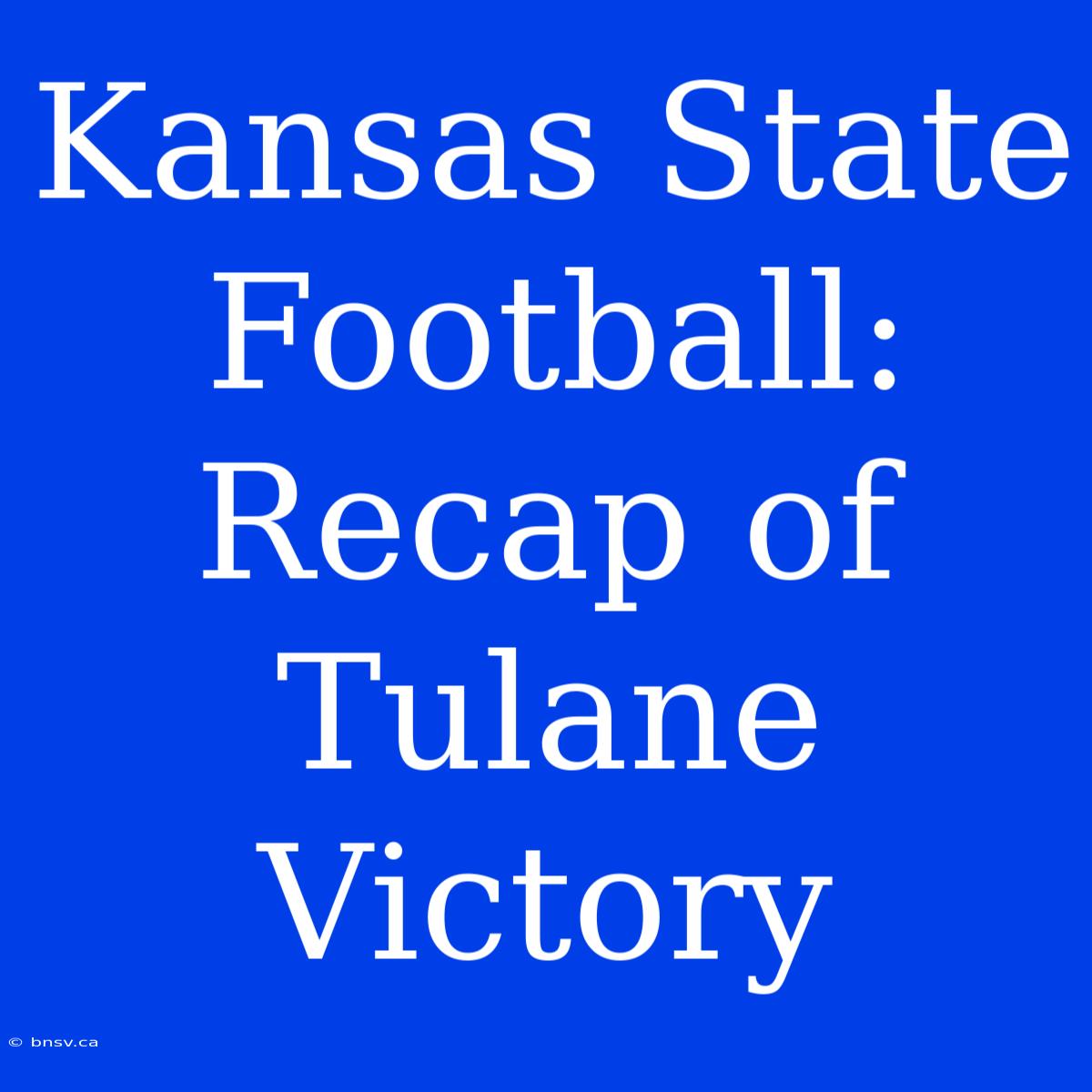 Kansas State Football: Recap Of Tulane Victory