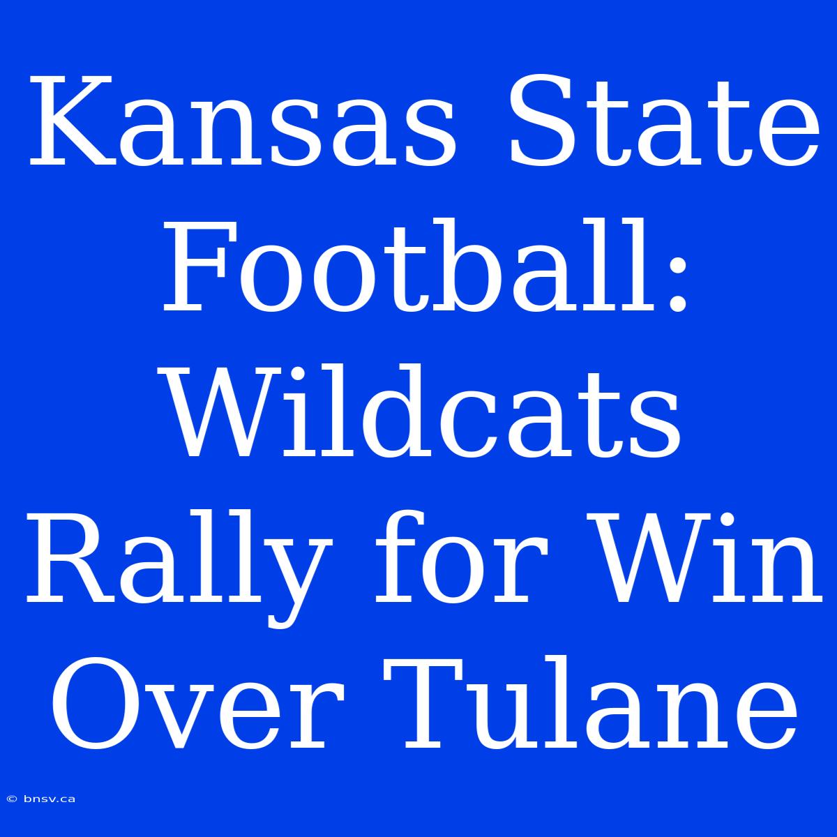 Kansas State Football:  Wildcats Rally For Win Over Tulane