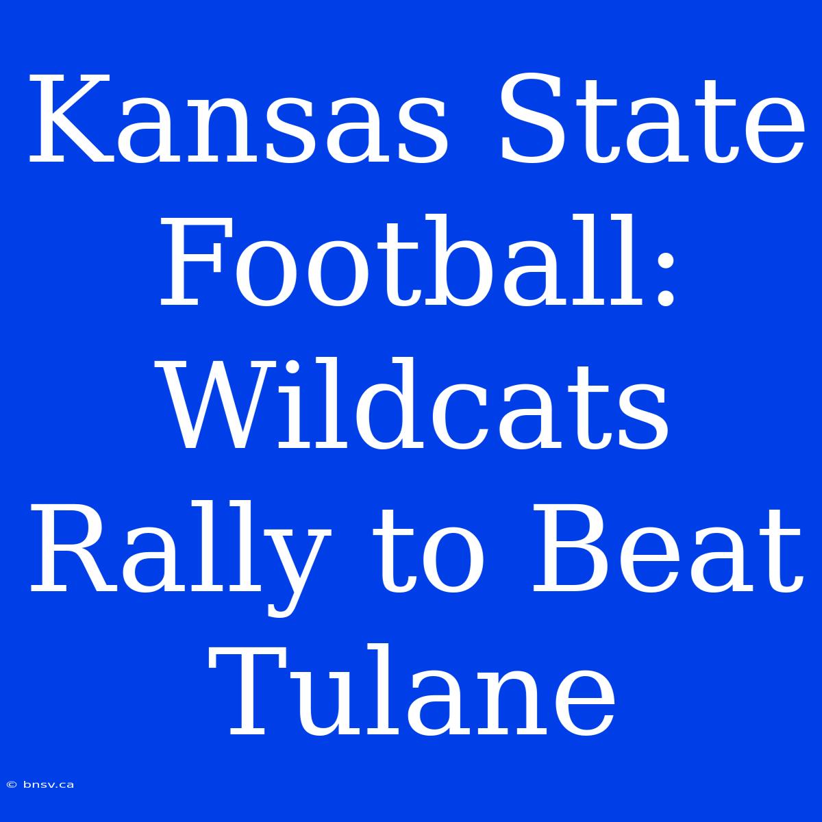 Kansas State Football: Wildcats Rally To Beat Tulane