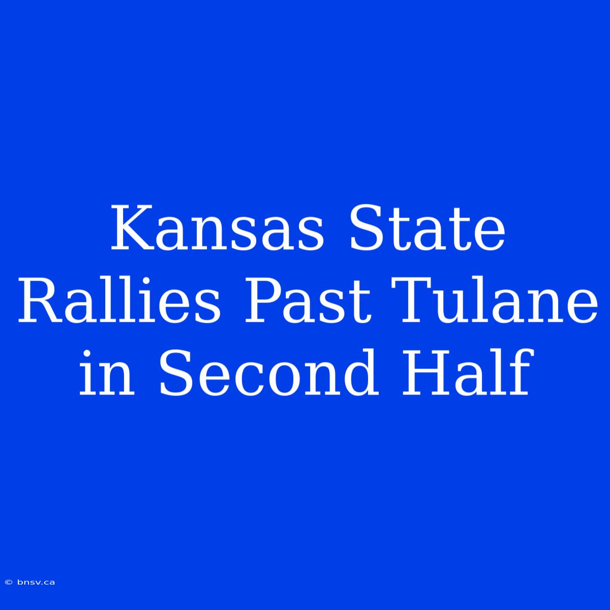 Kansas State Rallies Past Tulane In Second Half