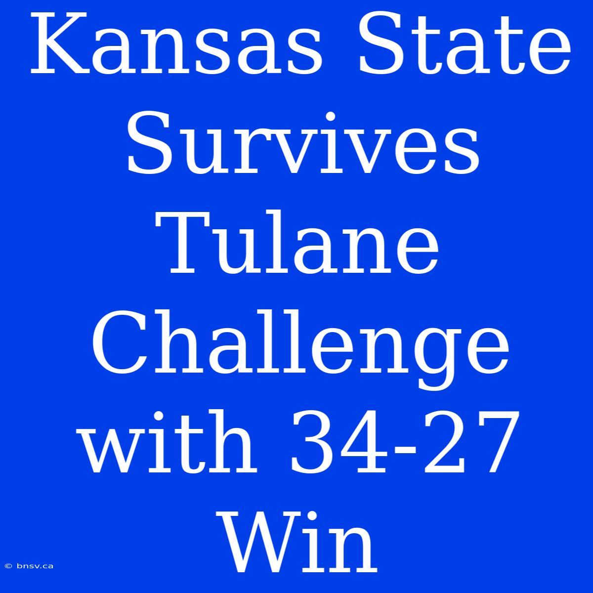 Kansas State Survives Tulane Challenge With 34-27 Win