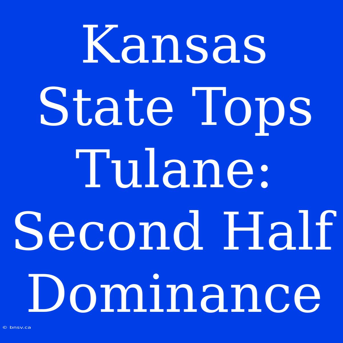 Kansas State Tops Tulane: Second Half Dominance