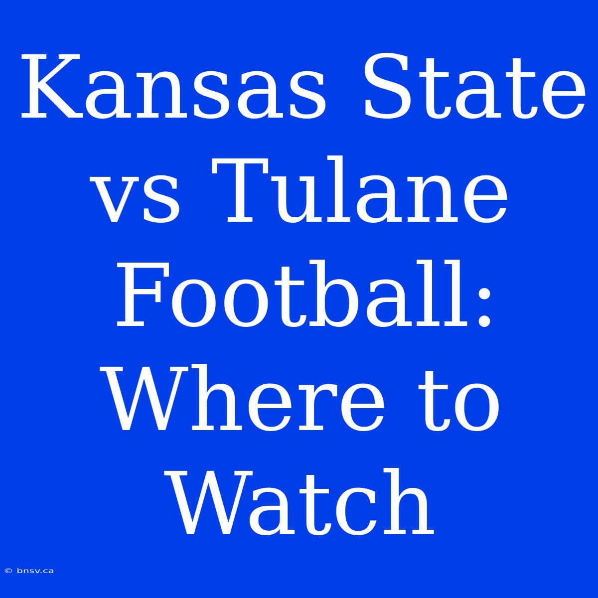 Kansas State Vs Tulane Football: Where To Watch