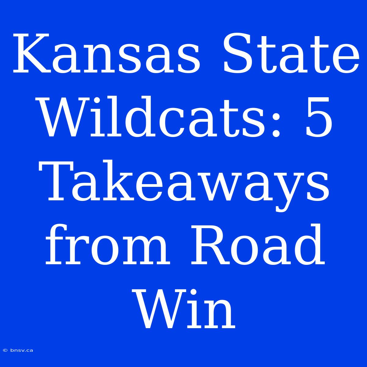 Kansas State Wildcats: 5 Takeaways From Road Win