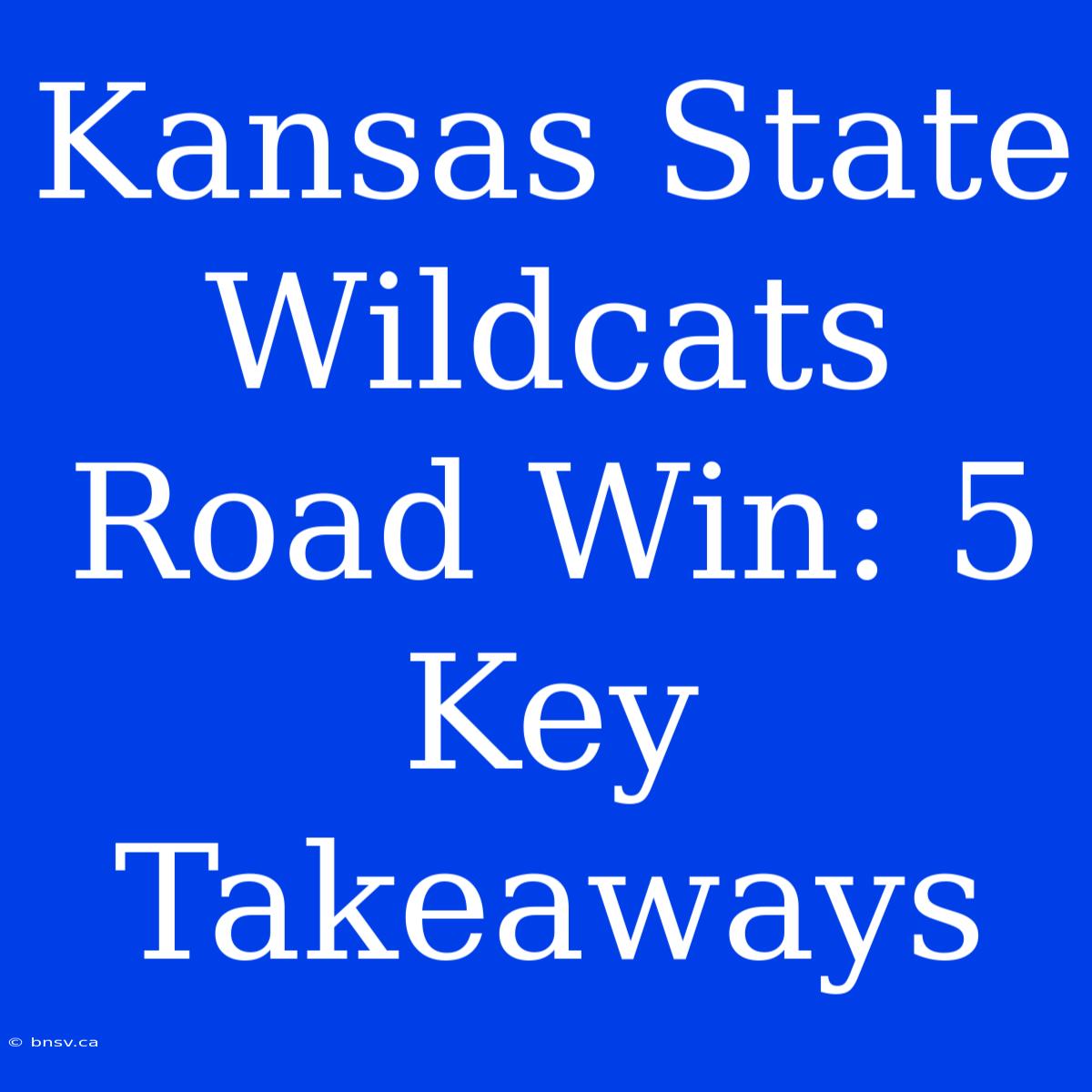 Kansas State Wildcats Road Win: 5 Key Takeaways