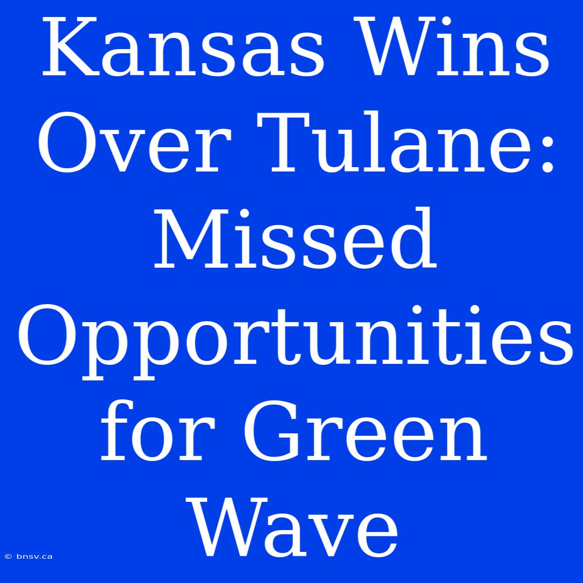 Kansas Wins Over Tulane: Missed Opportunities For Green Wave