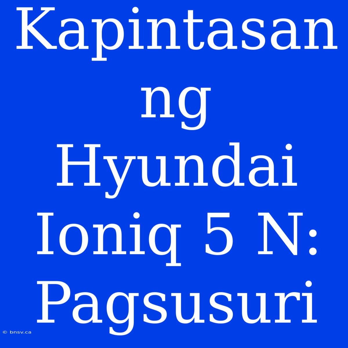 Kapintasan Ng Hyundai Ioniq 5 N: Pagsusuri