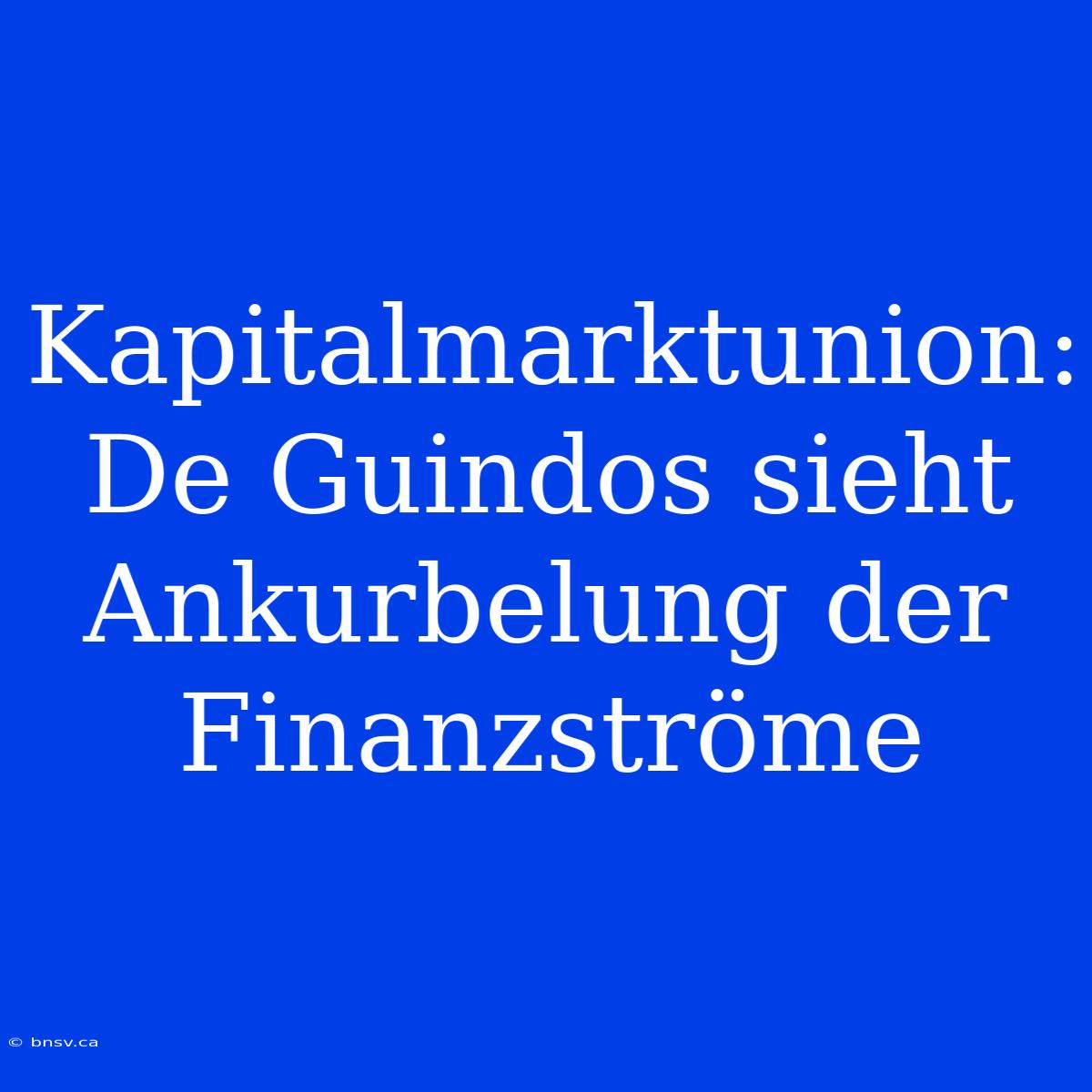 Kapitalmarktunion: De Guindos Sieht Ankurbelung Der Finanzströme