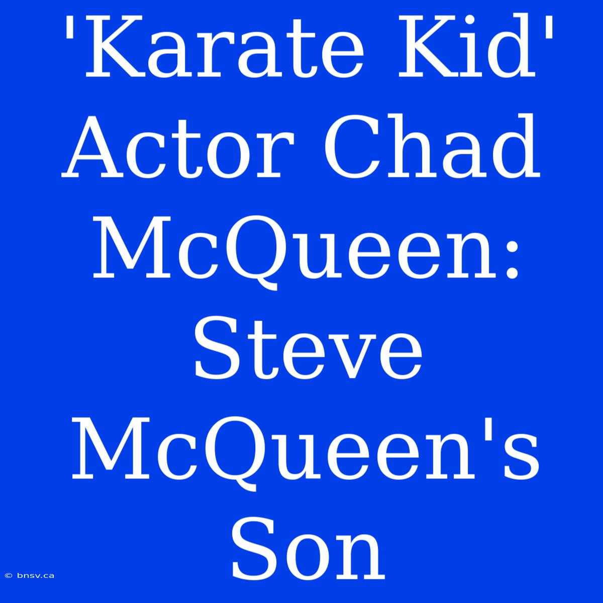 'Karate Kid' Actor Chad McQueen: Steve McQueen's Son