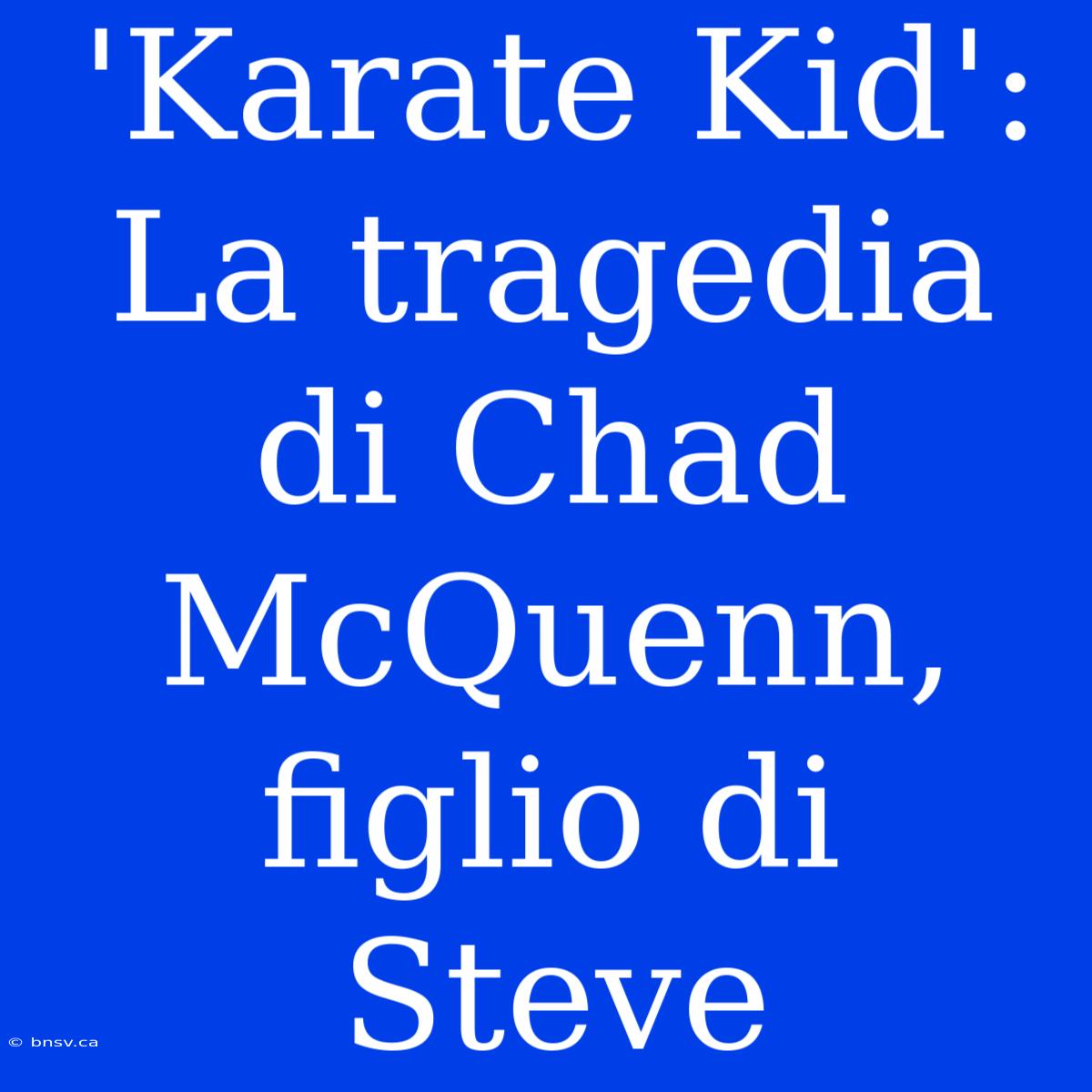 'Karate Kid': La Tragedia Di Chad McQuenn, Figlio Di Steve