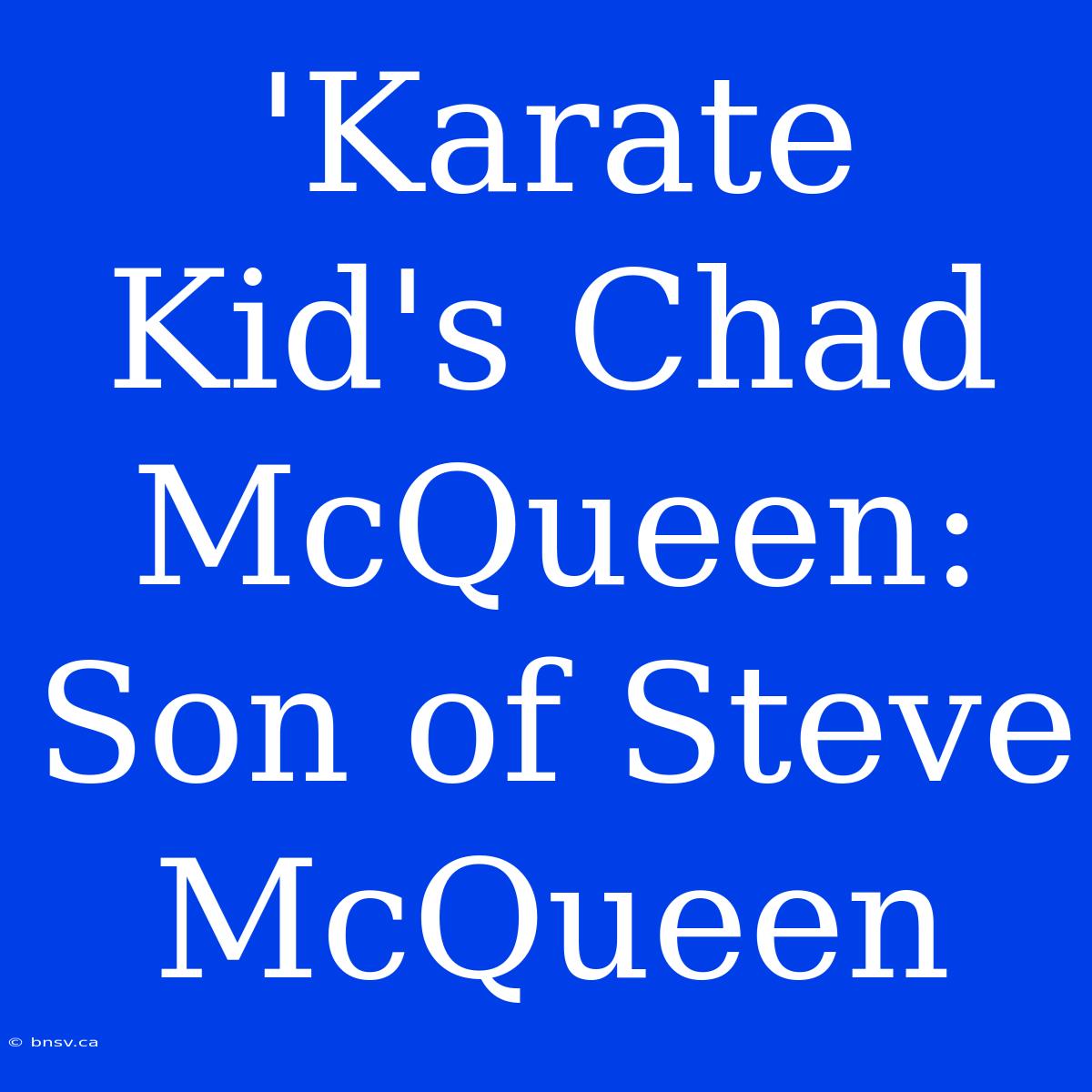 'Karate Kid's Chad McQueen:  Son Of Steve McQueen