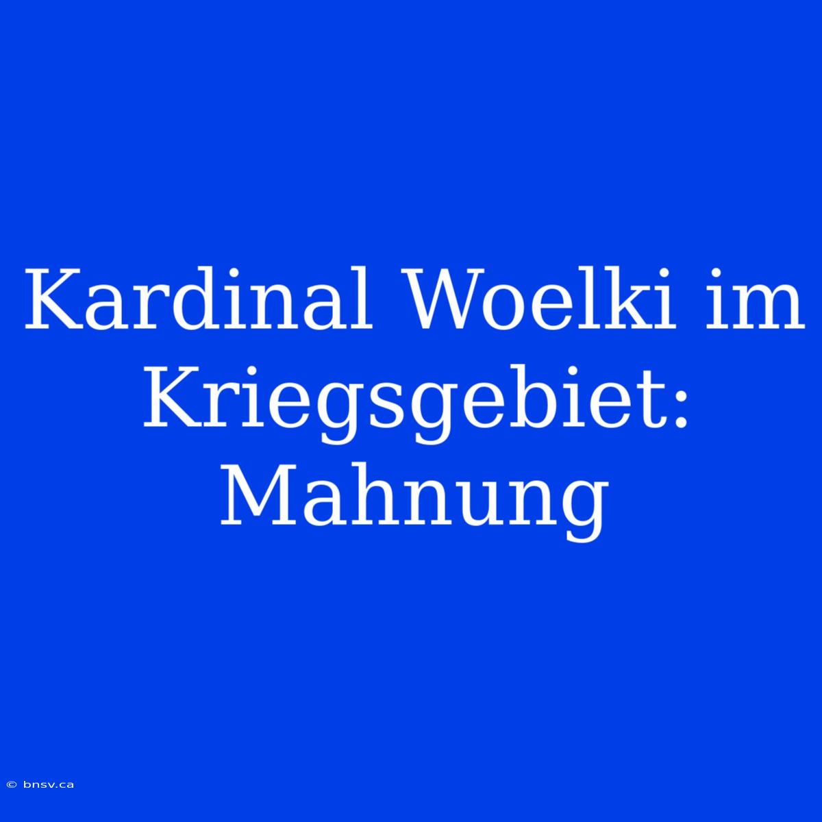 Kardinal Woelki Im Kriegsgebiet: Mahnung