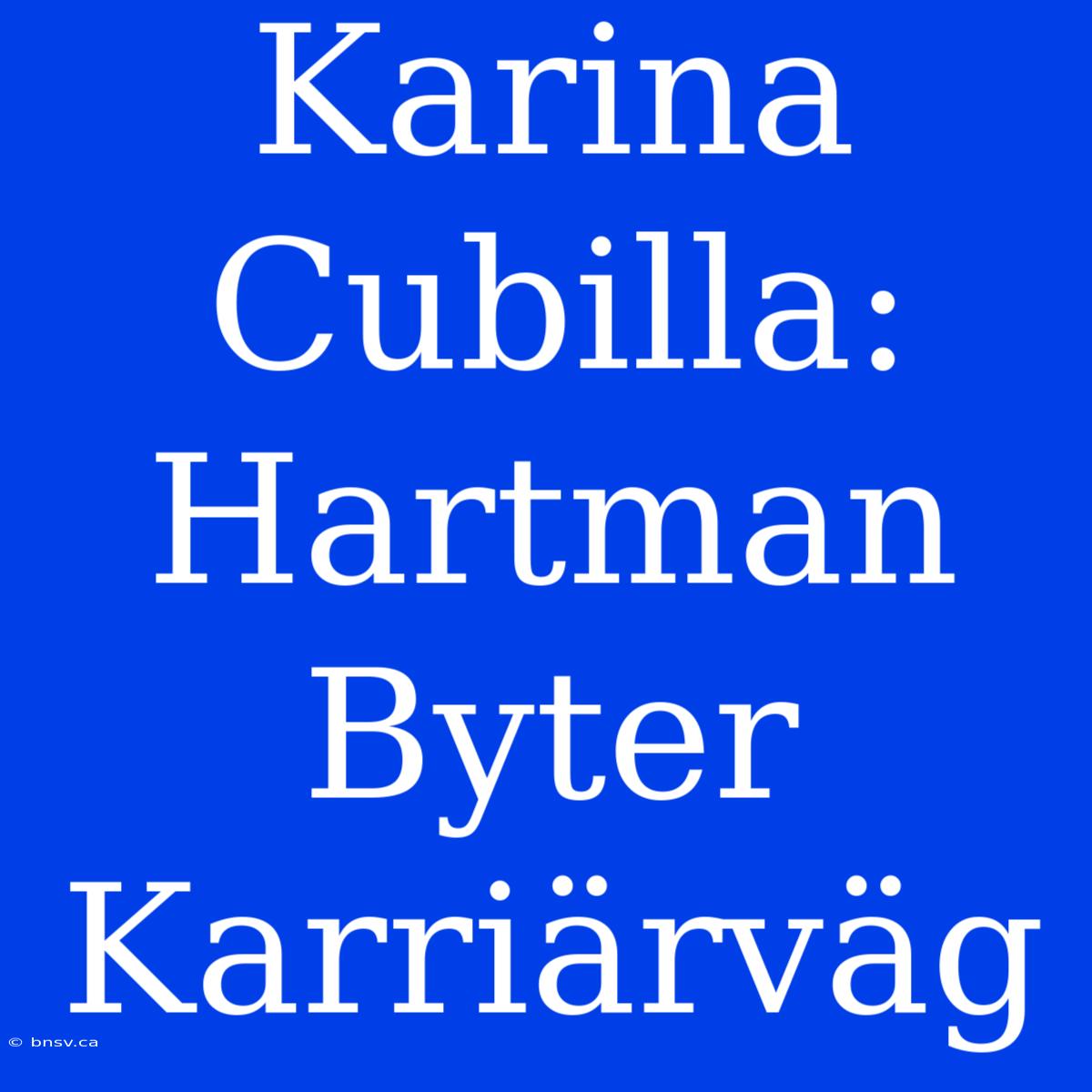 Karina Cubilla: Hartman Byter Karriärväg