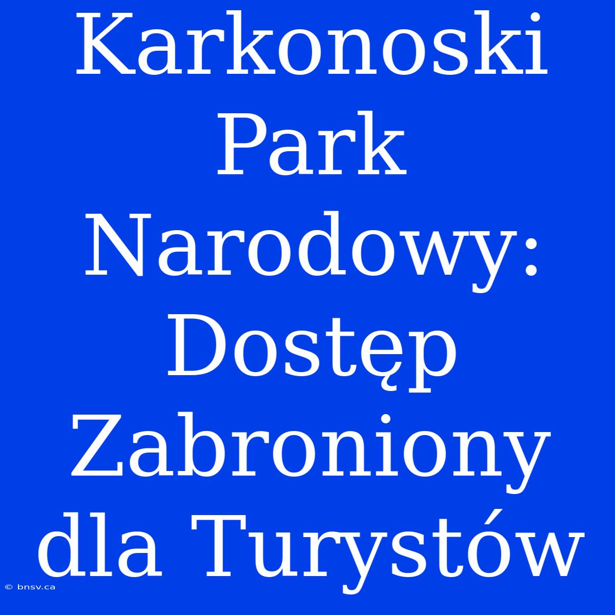 Karkonoski Park Narodowy: Dostęp Zabroniony Dla Turystów