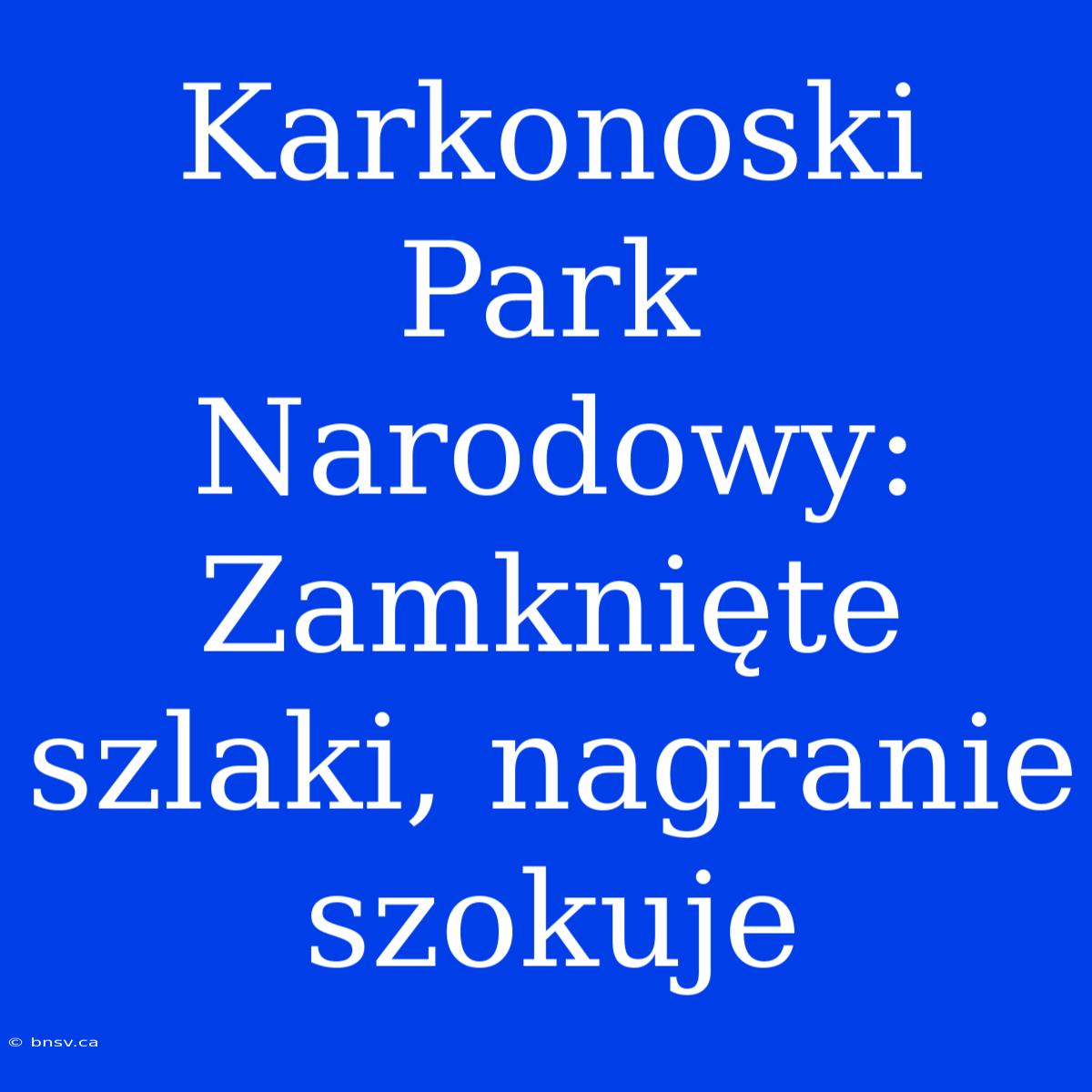 Karkonoski Park Narodowy: Zamknięte Szlaki, Nagranie Szokuje