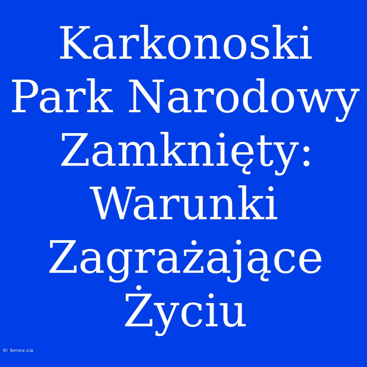 Karkonoski Park Narodowy Zamknięty: Warunki Zagrażające Życiu