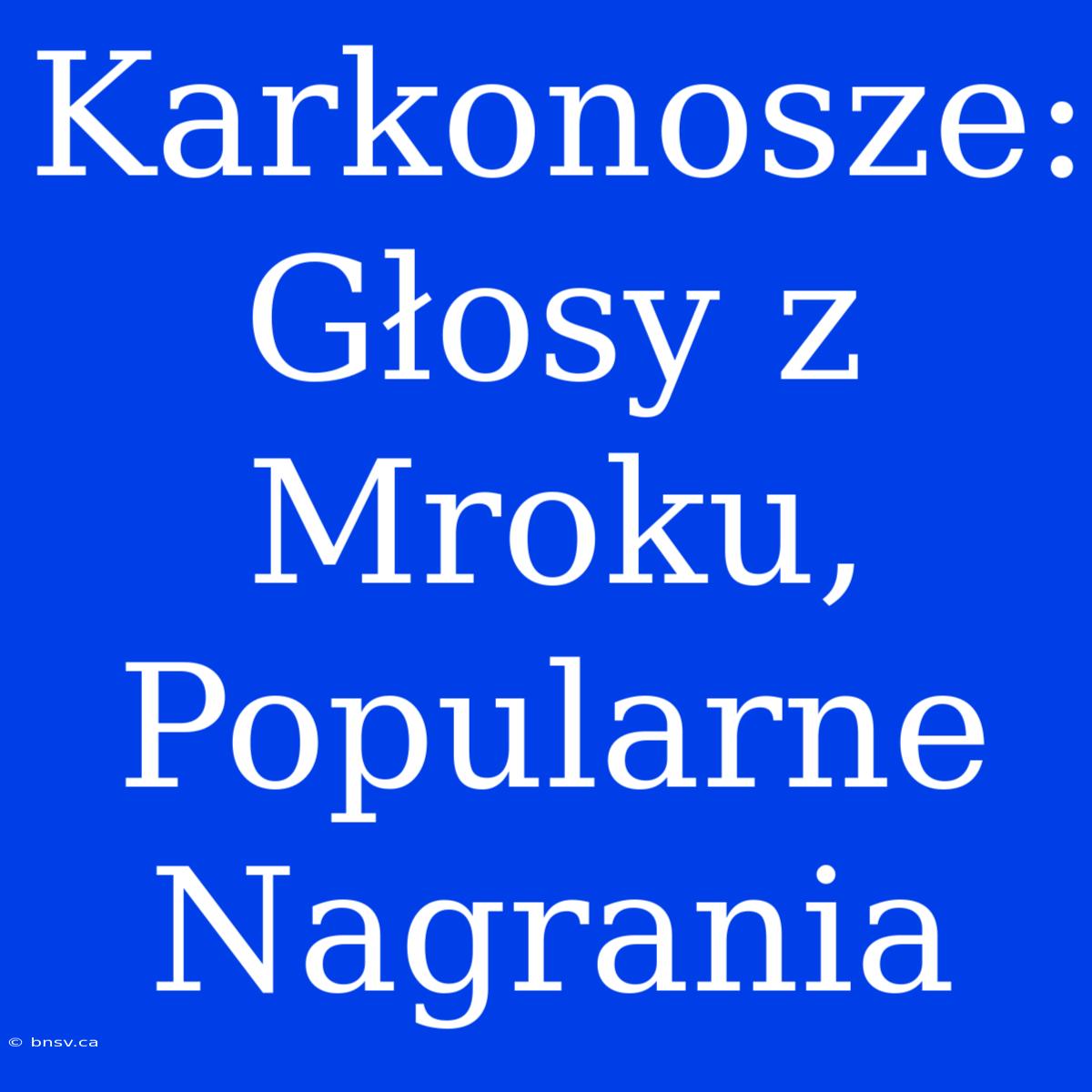 Karkonosze: Głosy Z Mroku, Popularne Nagrania