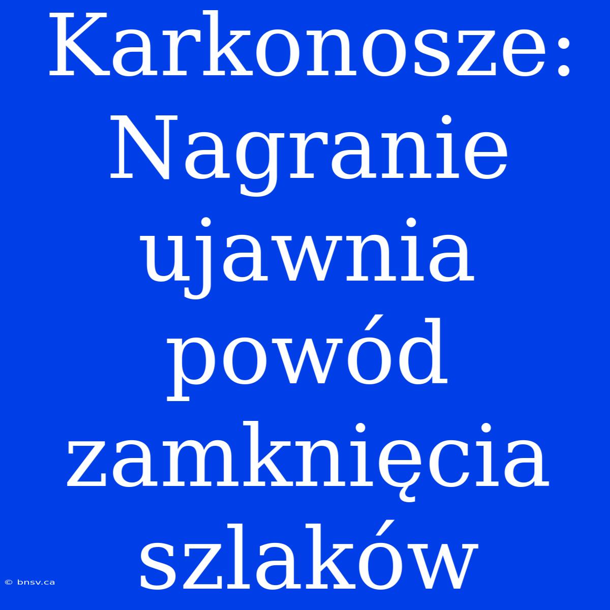 Karkonosze: Nagranie Ujawnia Powód Zamknięcia Szlaków