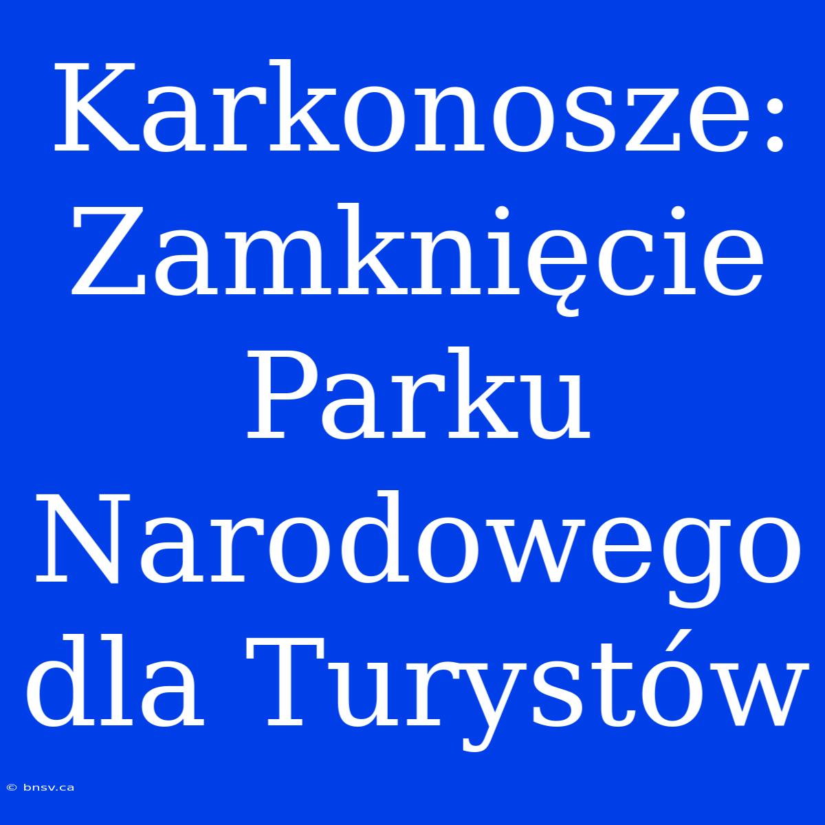 Karkonosze: Zamknięcie Parku Narodowego Dla Turystów