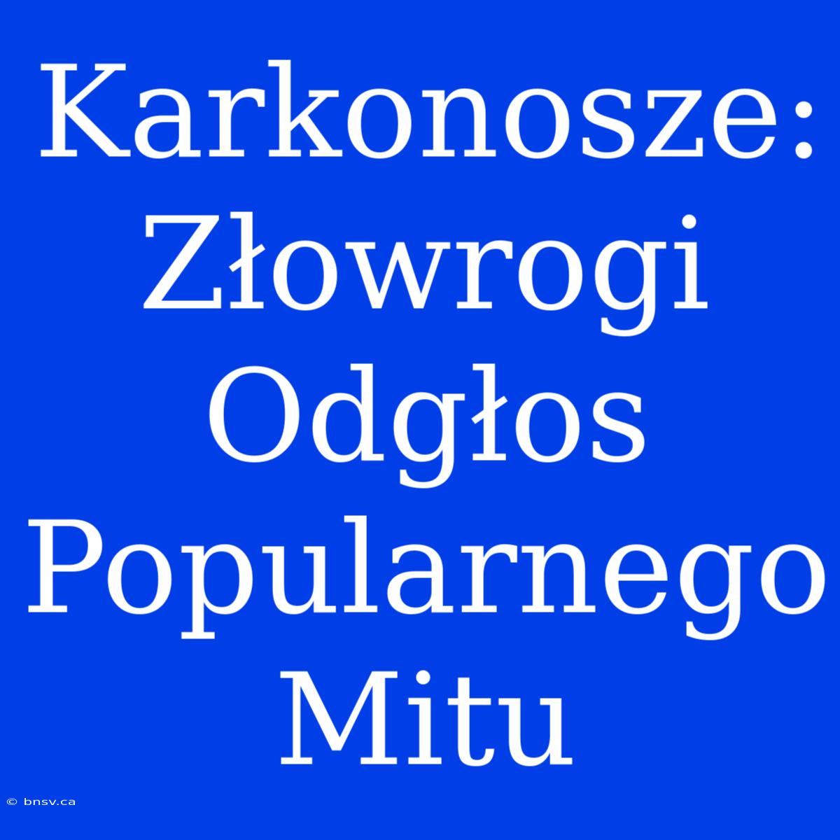 Karkonosze: Złowrogi Odgłos Popularnego Mitu