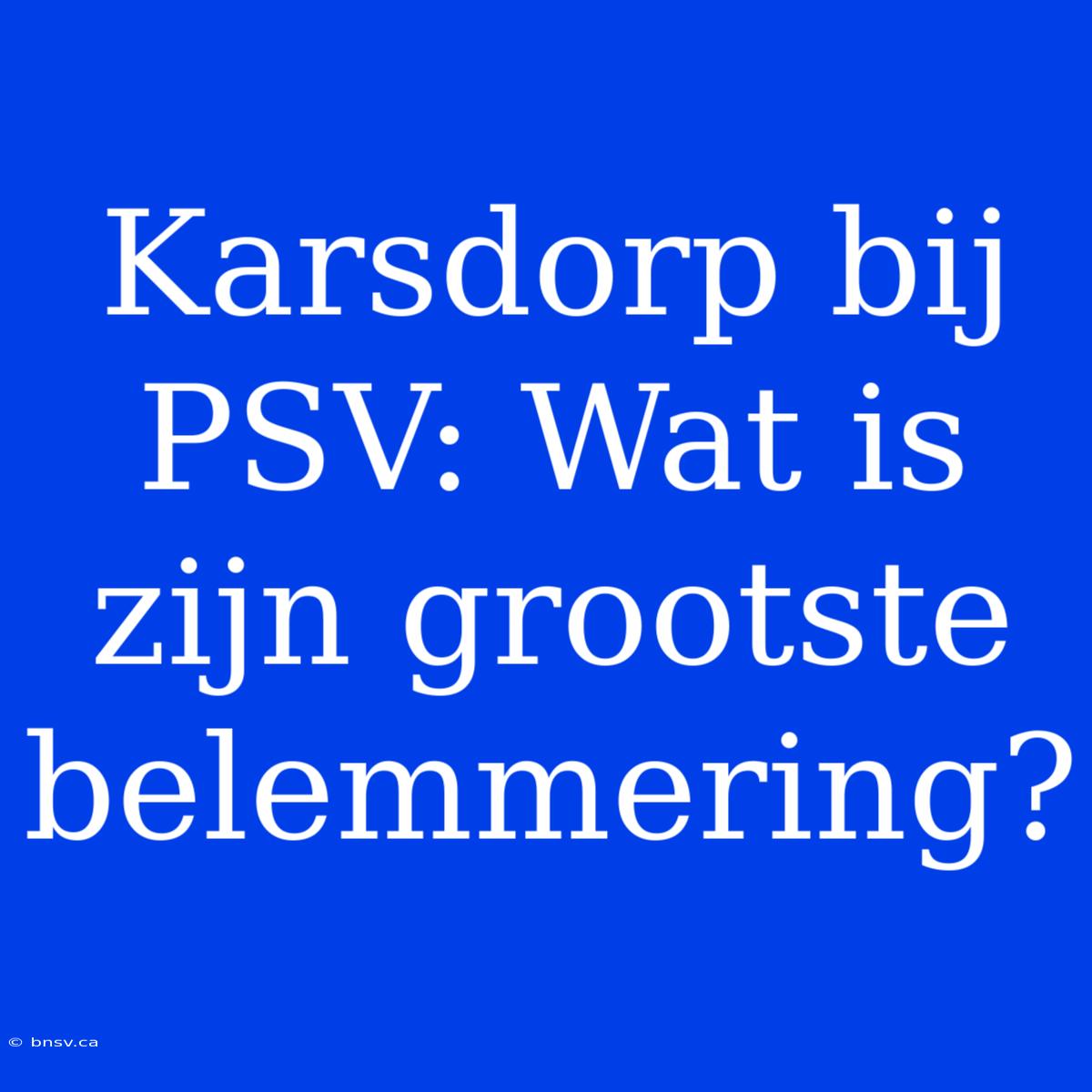 Karsdorp Bij PSV: Wat Is Zijn Grootste Belemmering?