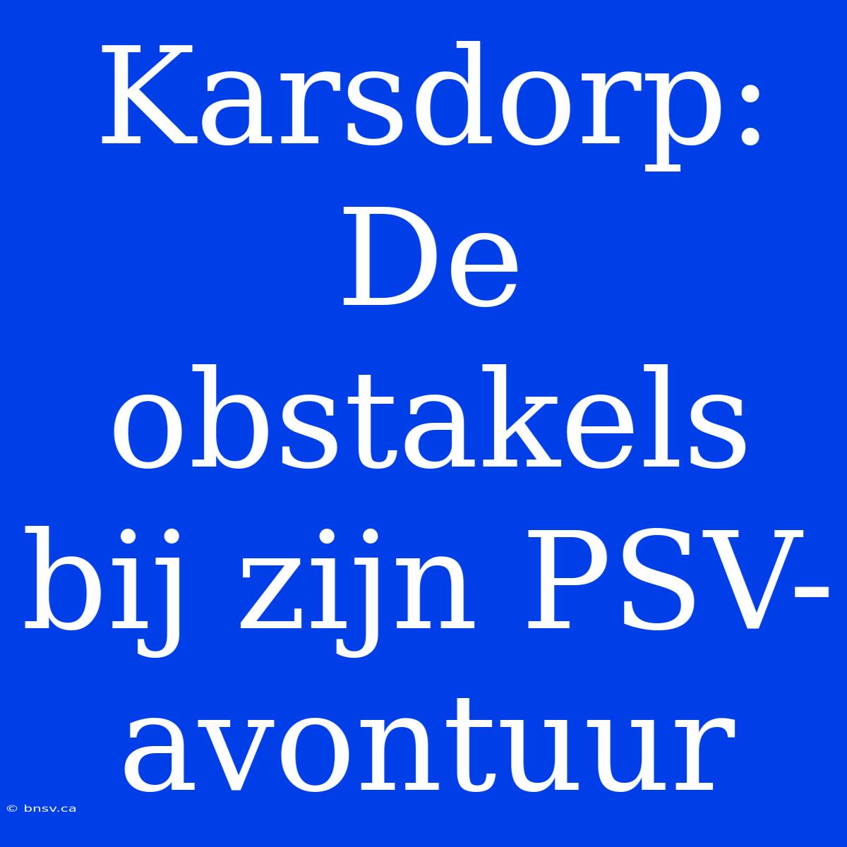 Karsdorp: De Obstakels Bij Zijn PSV-avontuur