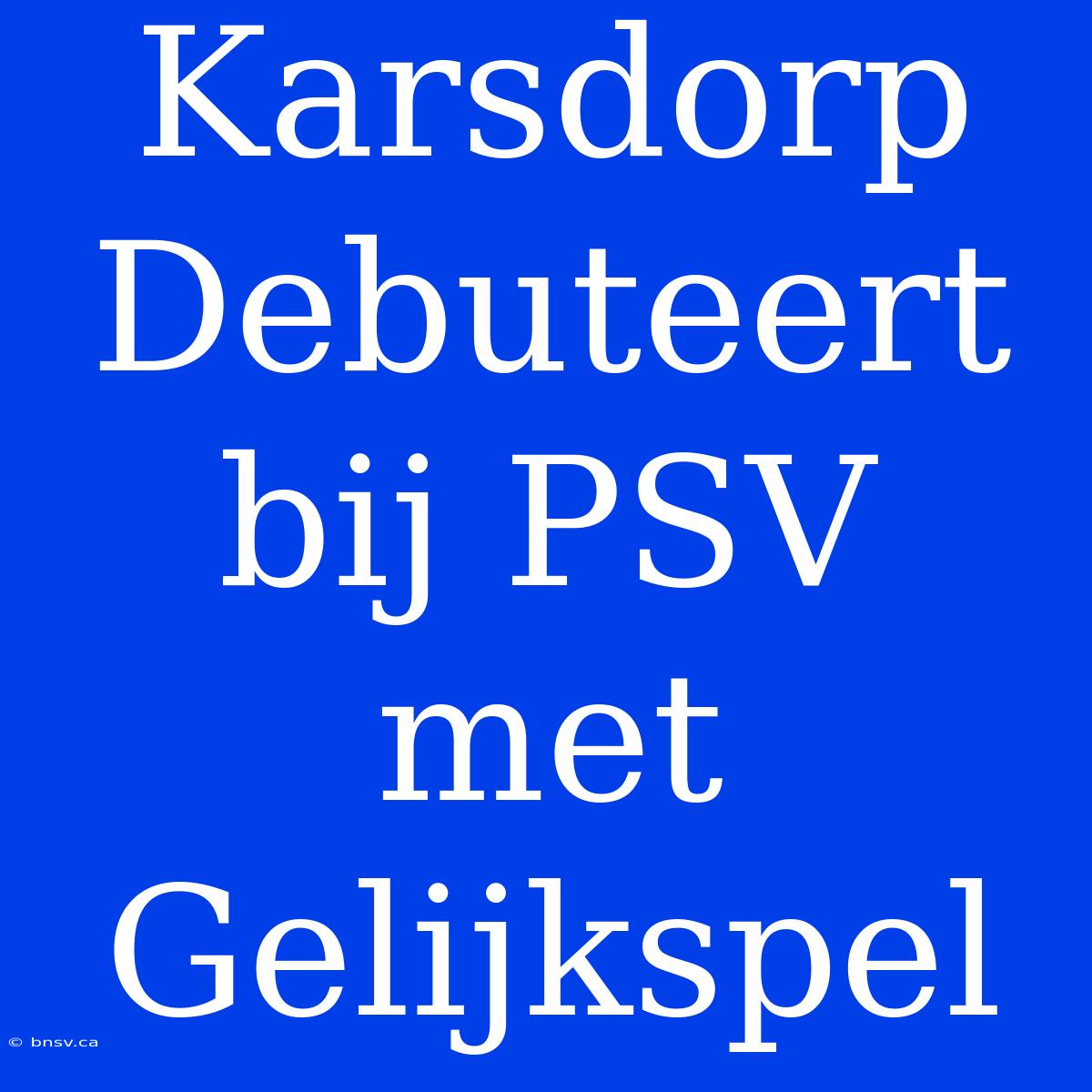 Karsdorp Debuteert Bij PSV Met Gelijkspel