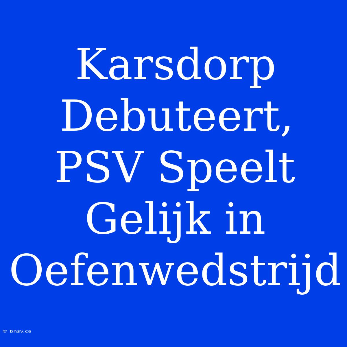 Karsdorp Debuteert, PSV Speelt Gelijk In Oefenwedstrijd