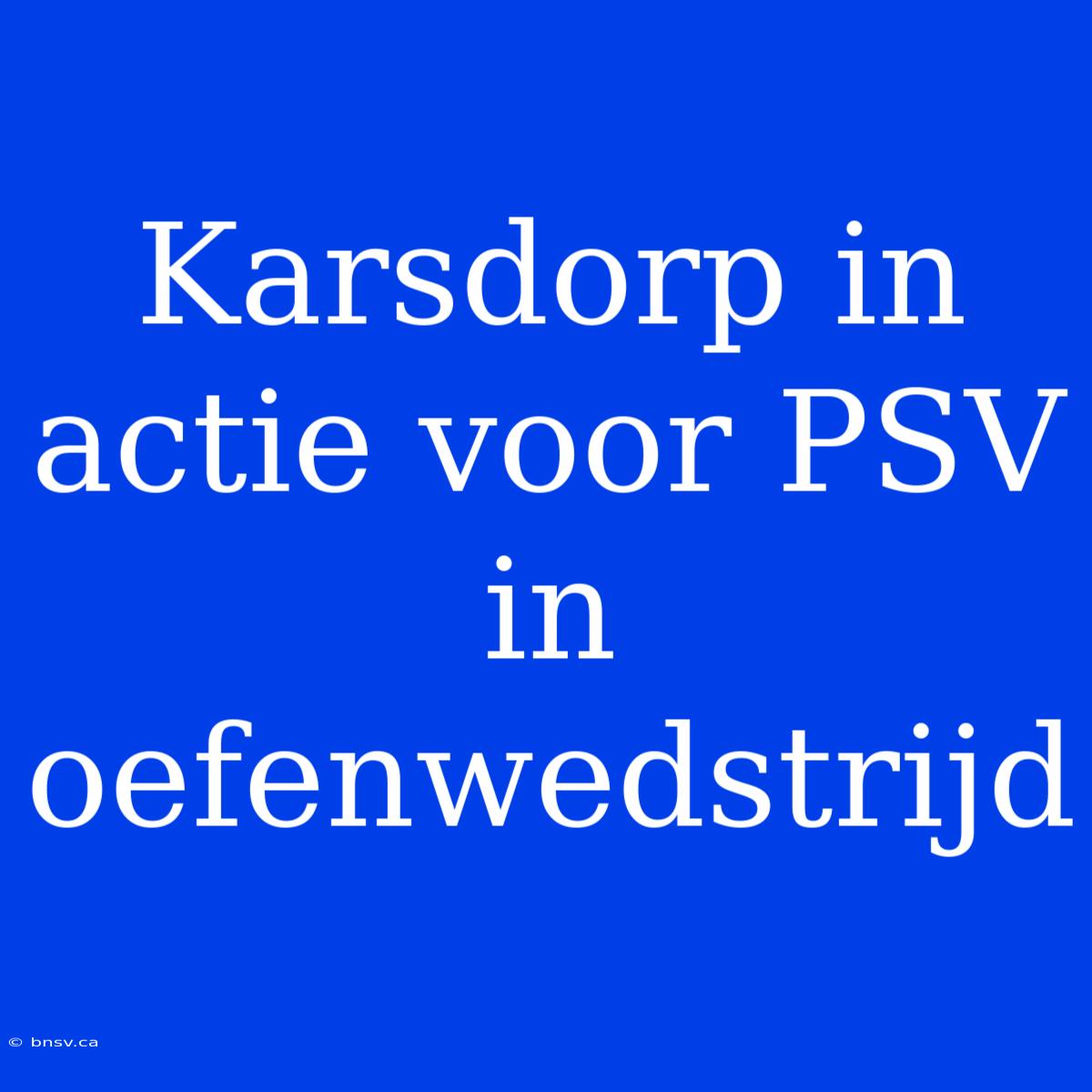 Karsdorp In Actie Voor PSV In Oefenwedstrijd