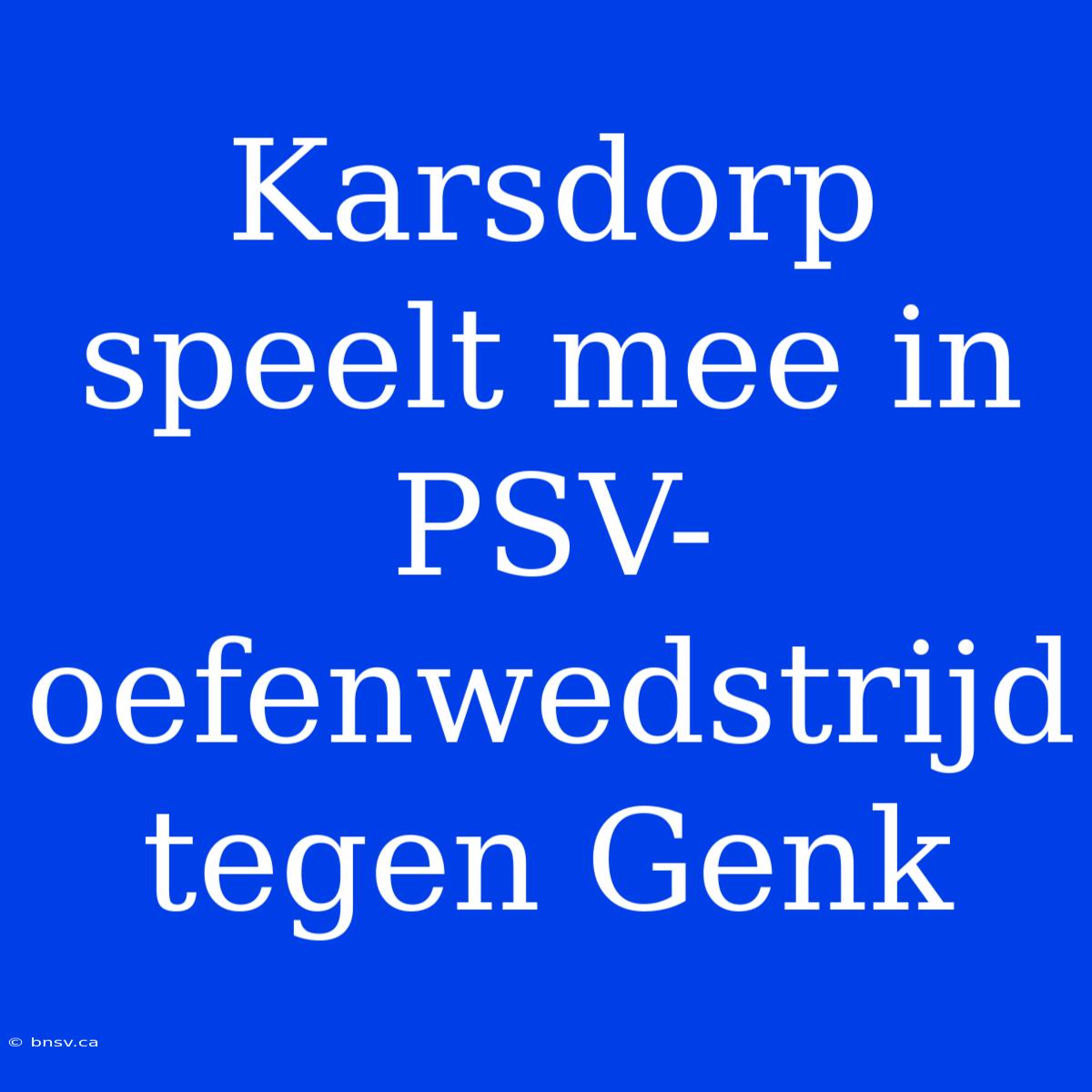 Karsdorp Speelt Mee In PSV-oefenwedstrijd Tegen Genk