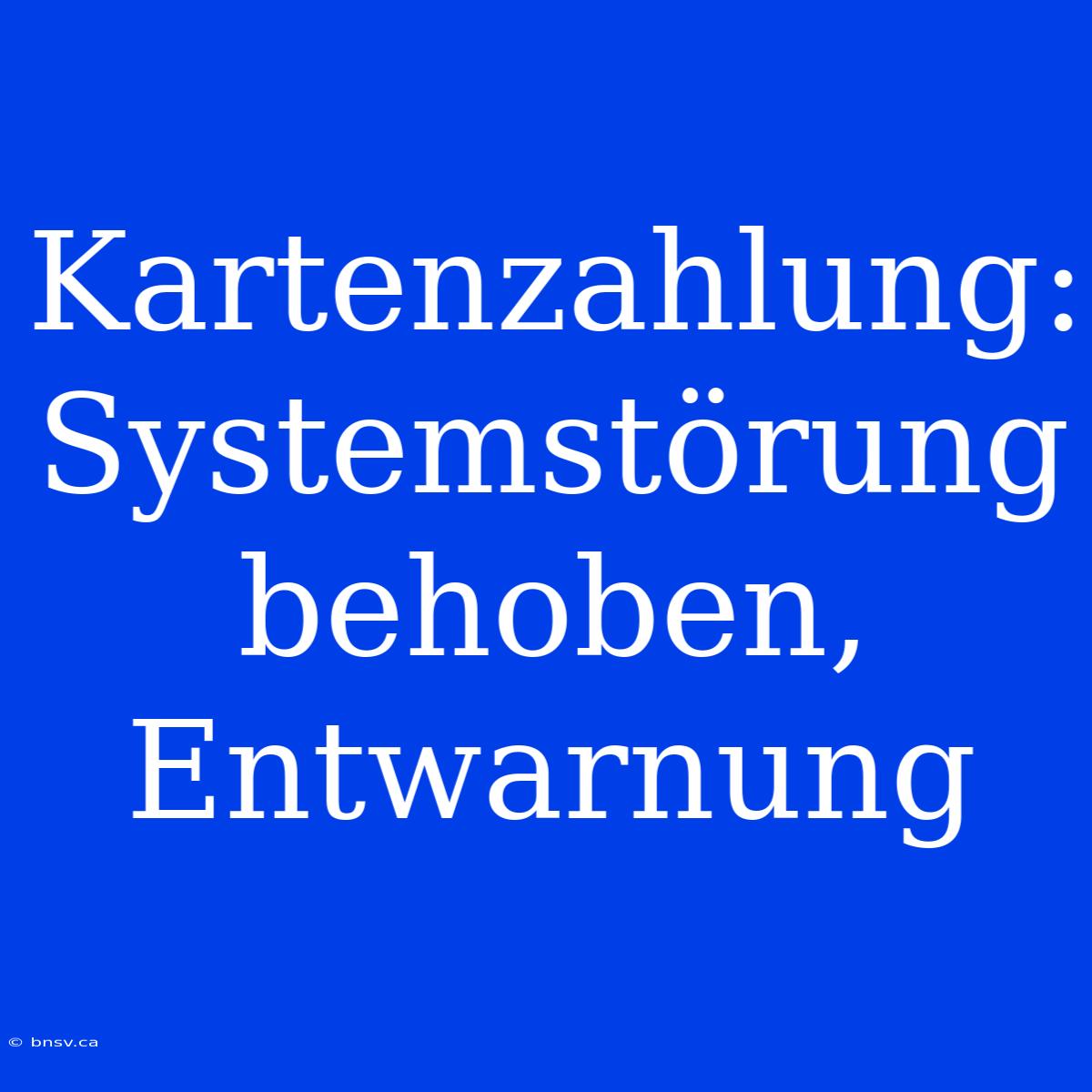 Kartenzahlung:  Systemstörung Behoben,  Entwarnung