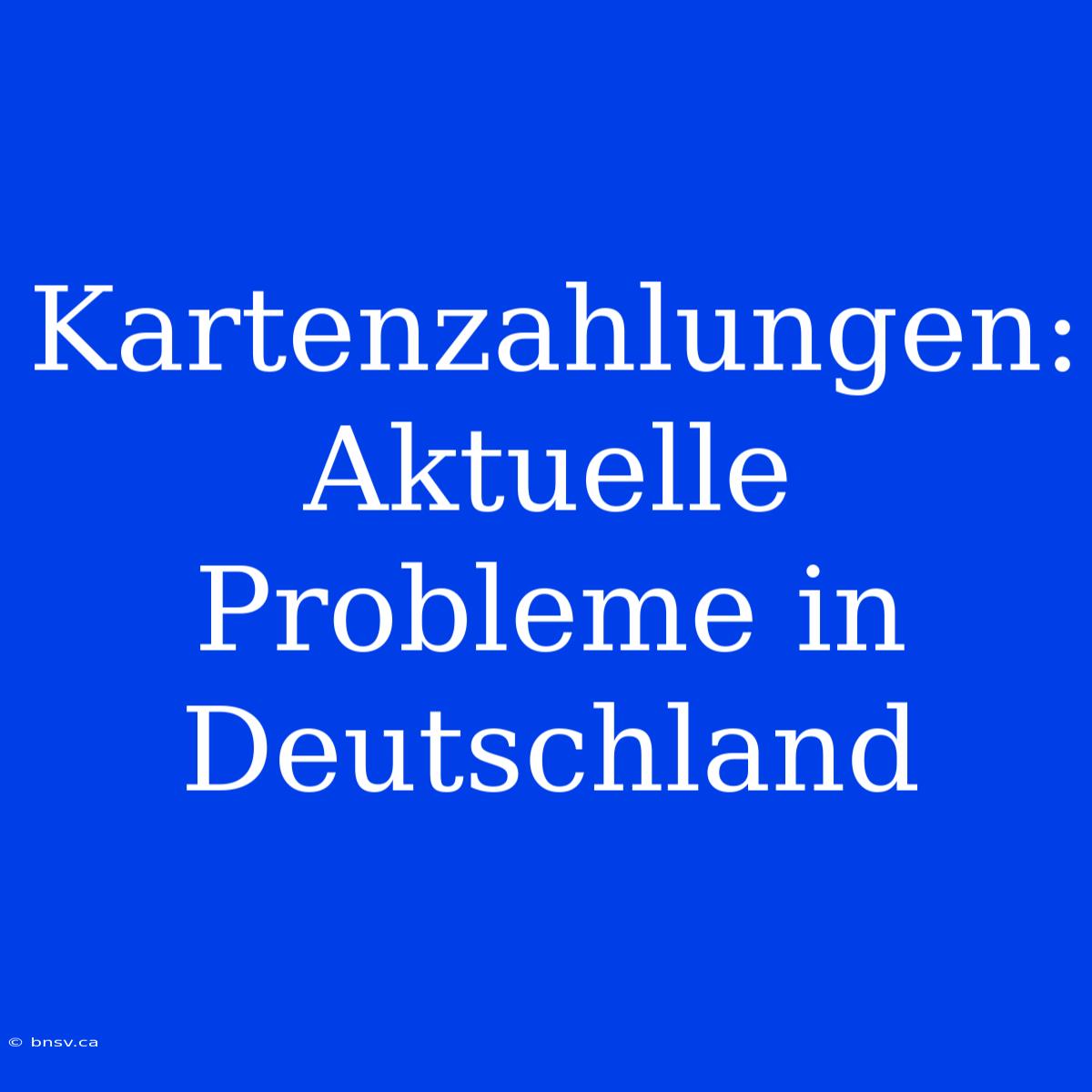 Kartenzahlungen: Aktuelle Probleme In Deutschland