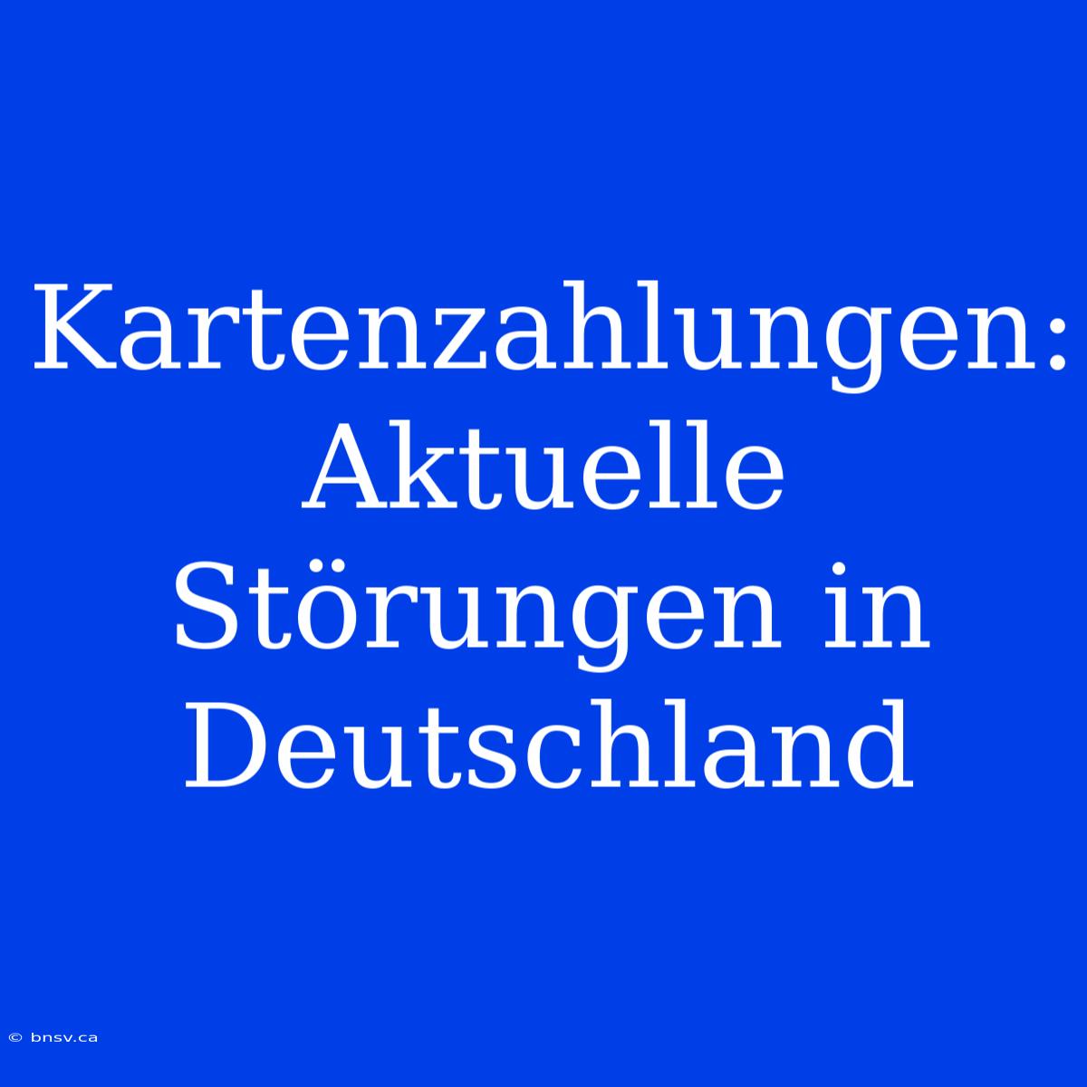 Kartenzahlungen: Aktuelle Störungen In Deutschland