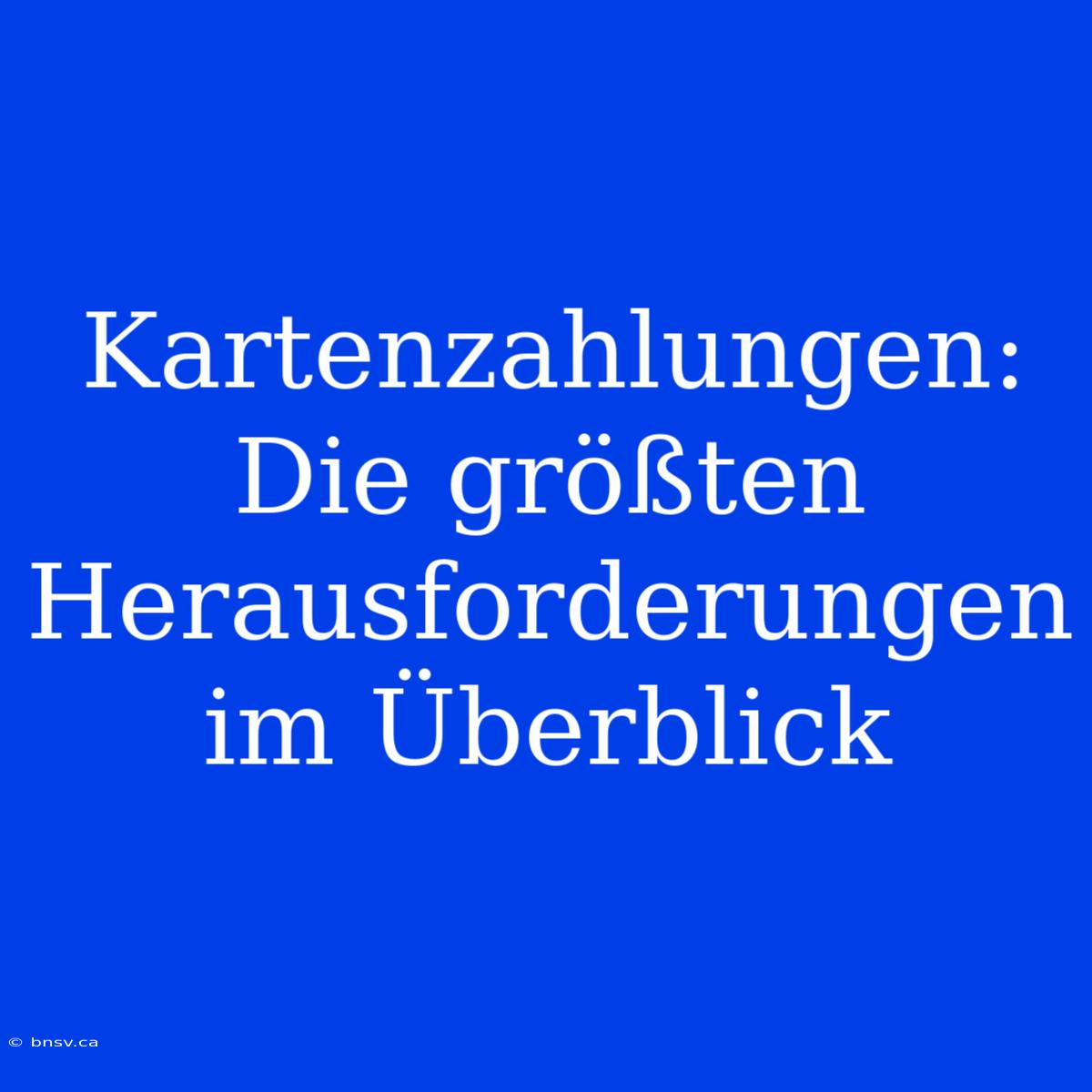 Kartenzahlungen: Die Größten Herausforderungen Im Überblick