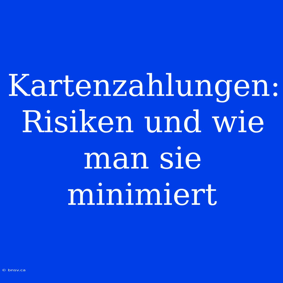 Kartenzahlungen: Risiken Und Wie Man Sie Minimiert