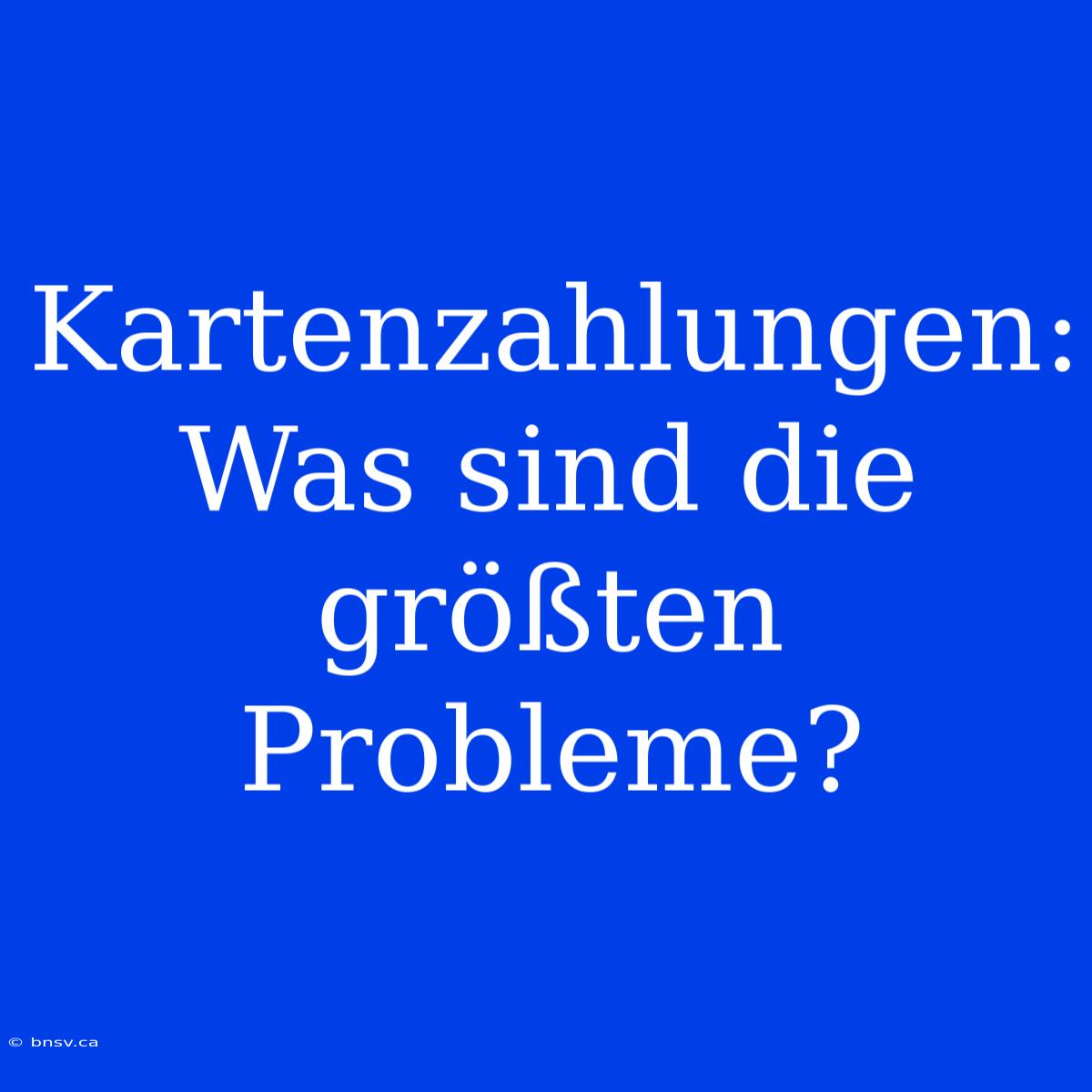 Kartenzahlungen: Was Sind Die Größten Probleme?