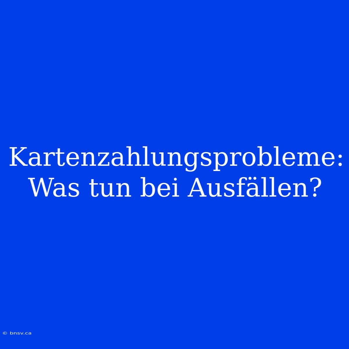 Kartenzahlungsprobleme: Was Tun Bei Ausfällen?