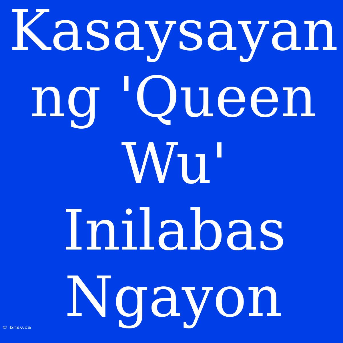 Kasaysayan Ng 'Queen Wu' Inilabas Ngayon