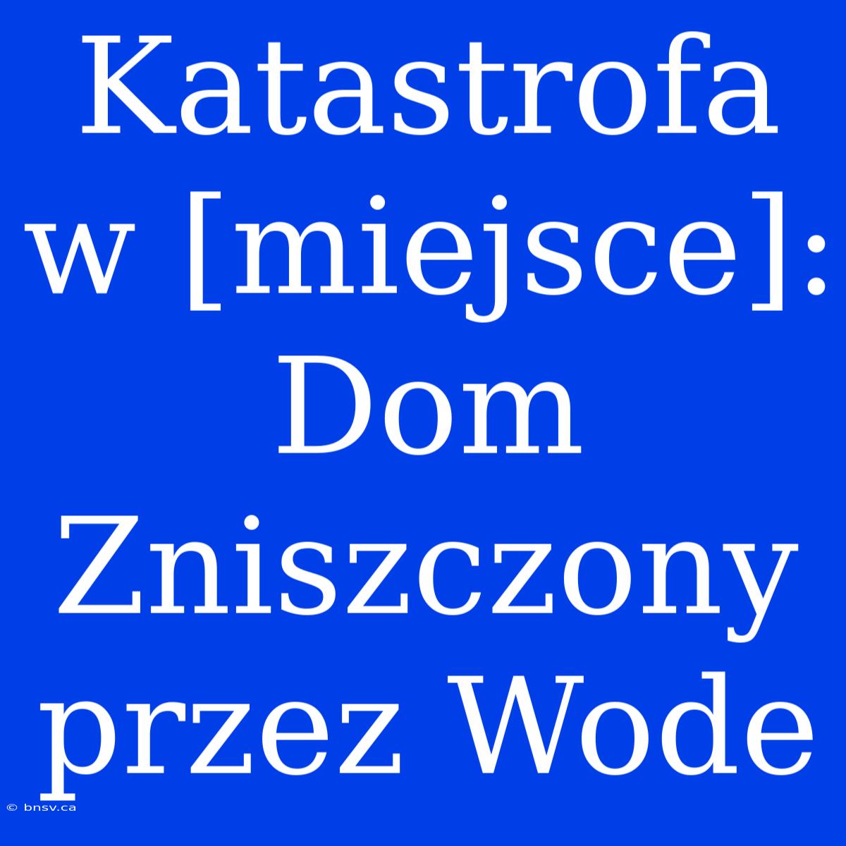 Katastrofa W [miejsce]: Dom Zniszczony Przez Wode