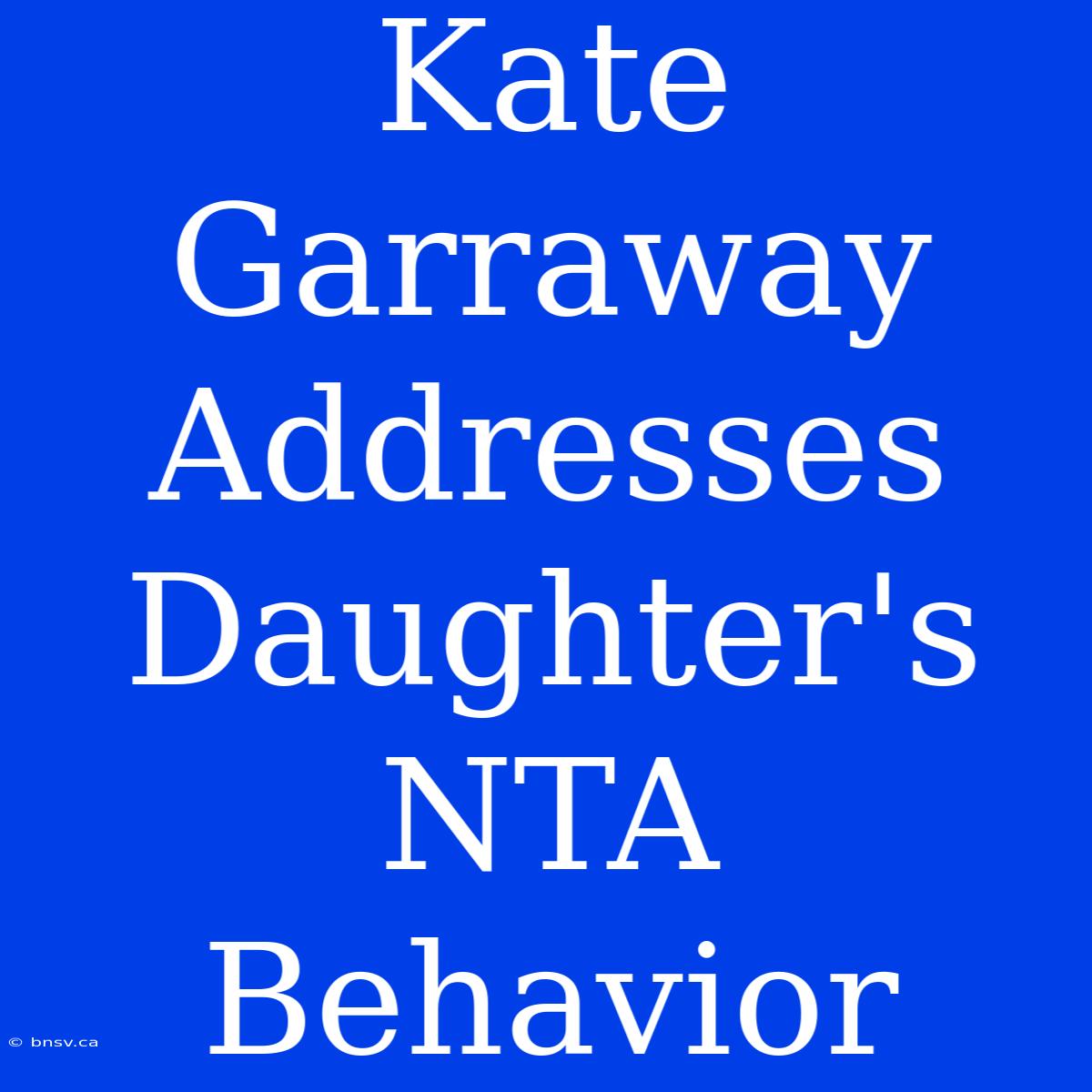 Kate Garraway Addresses Daughter's NTA Behavior