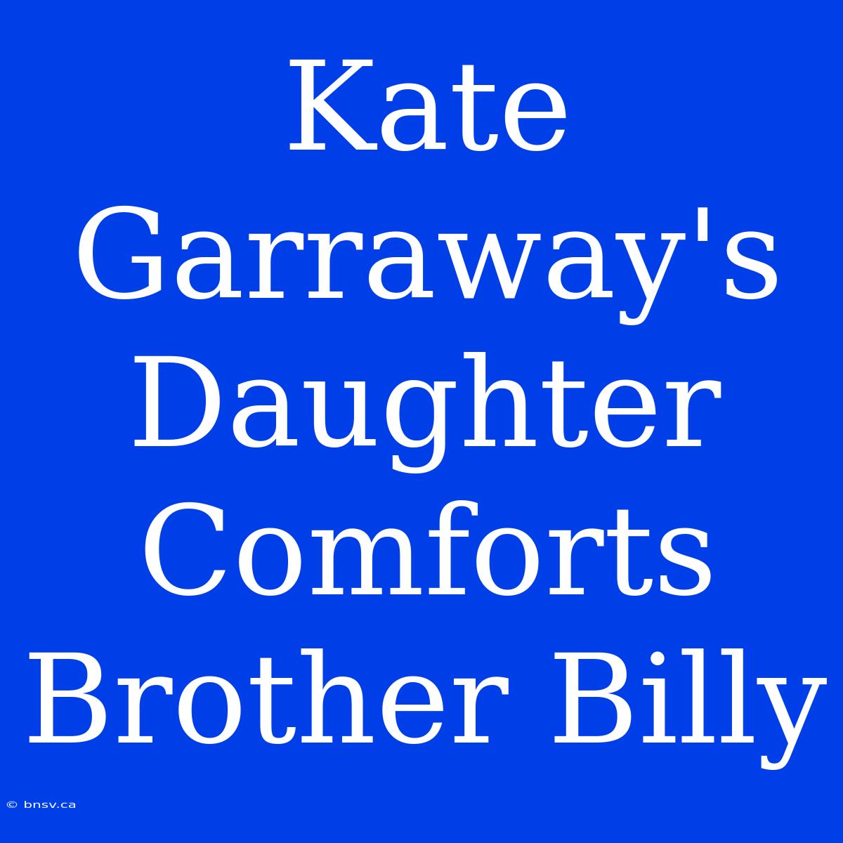 Kate Garraway's Daughter Comforts Brother Billy